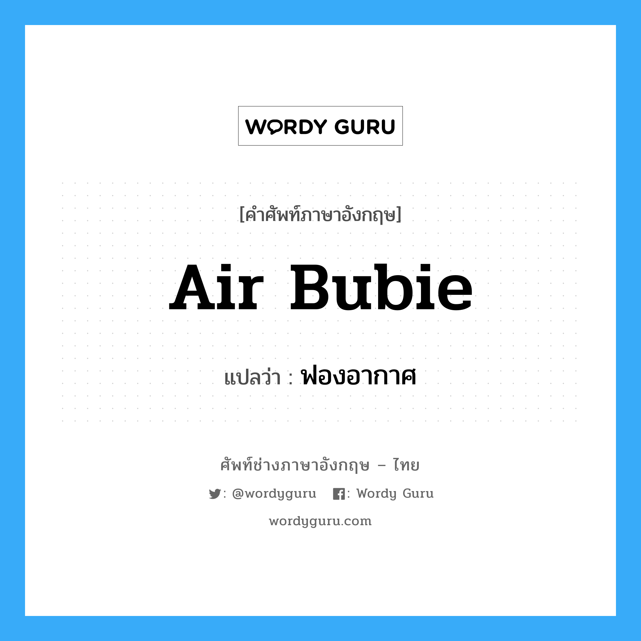 air bubie แปลว่า?, คำศัพท์ช่างภาษาอังกฤษ - ไทย air bubie คำศัพท์ภาษาอังกฤษ air bubie แปลว่า ฟองอากาศ