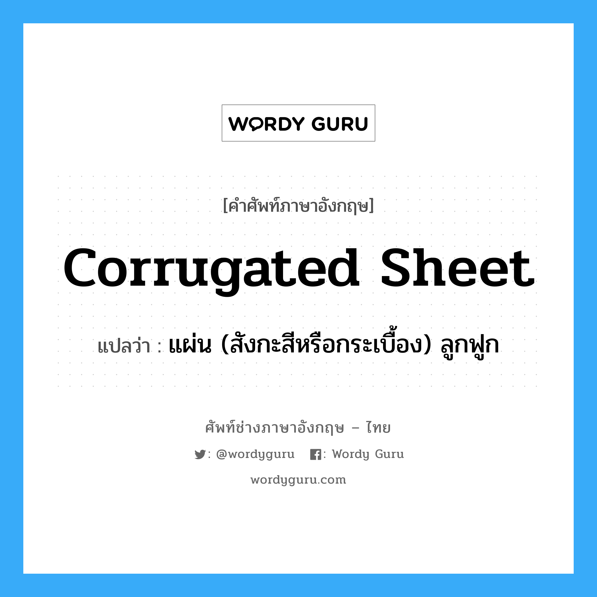 corrugated sheet แปลว่า?, คำศัพท์ช่างภาษาอังกฤษ - ไทย corrugated sheet คำศัพท์ภาษาอังกฤษ corrugated sheet แปลว่า แผ่น (สังกะสีหรือกระเบื้อง) ลูกฟูก