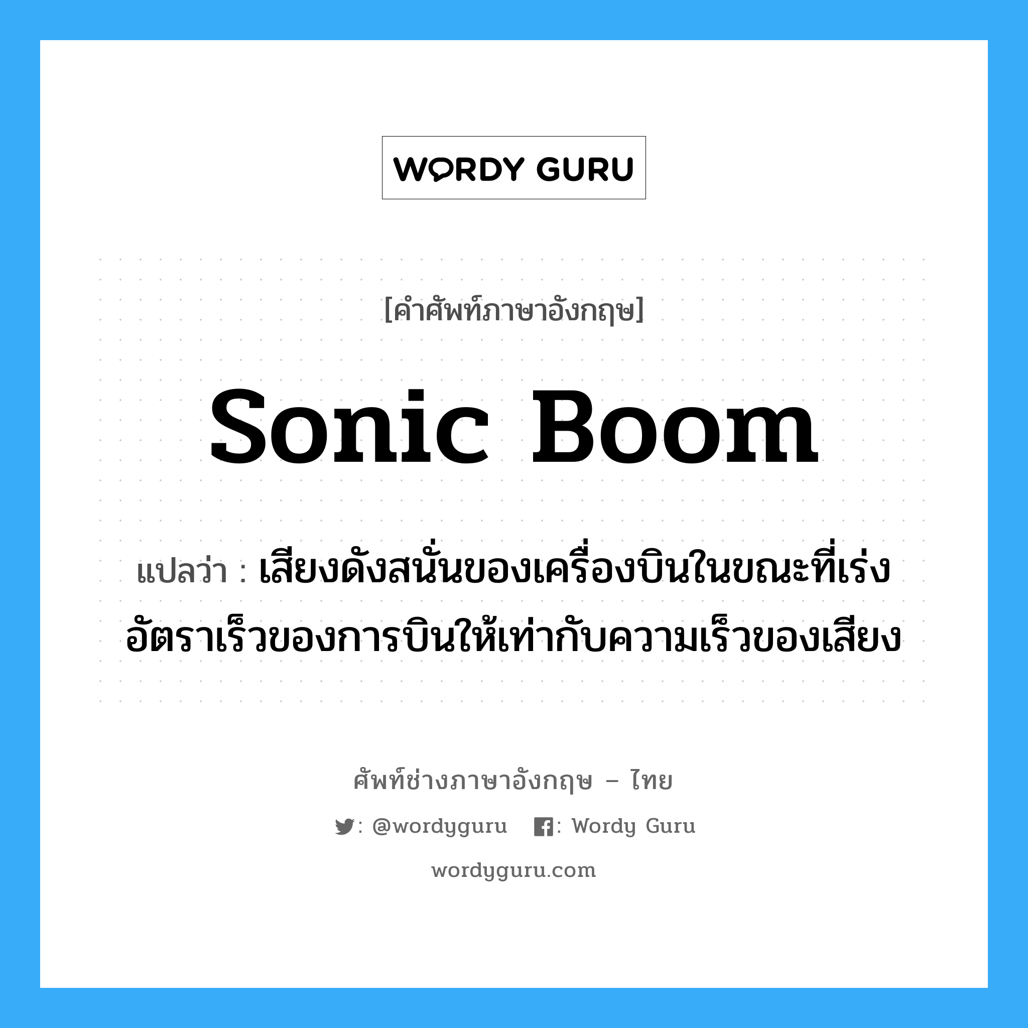 sonic boom แปลว่า?, คำศัพท์ช่างภาษาอังกฤษ - ไทย sonic boom คำศัพท์ภาษาอังกฤษ sonic boom แปลว่า เสียงดังสนั่นของเครื่องบินในขณะที่เร่งอัตราเร็วของการบินให้เท่ากับความเร็วของเสียง