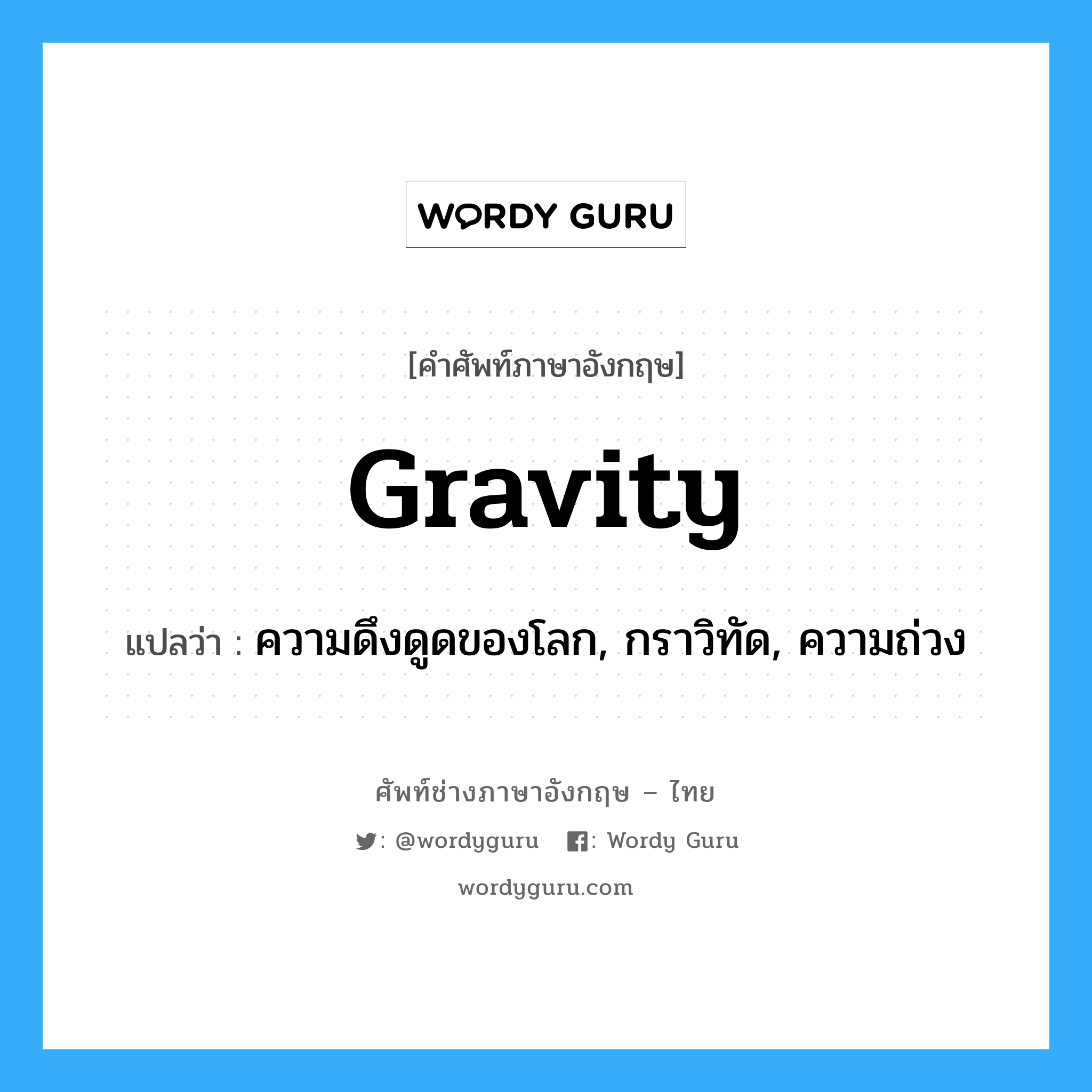 gravity แปลว่า?, คำศัพท์ช่างภาษาอังกฤษ - ไทย gravity คำศัพท์ภาษาอังกฤษ gravity แปลว่า ความดึงดูดของโลก, กราวิทัด, ความถ่วง