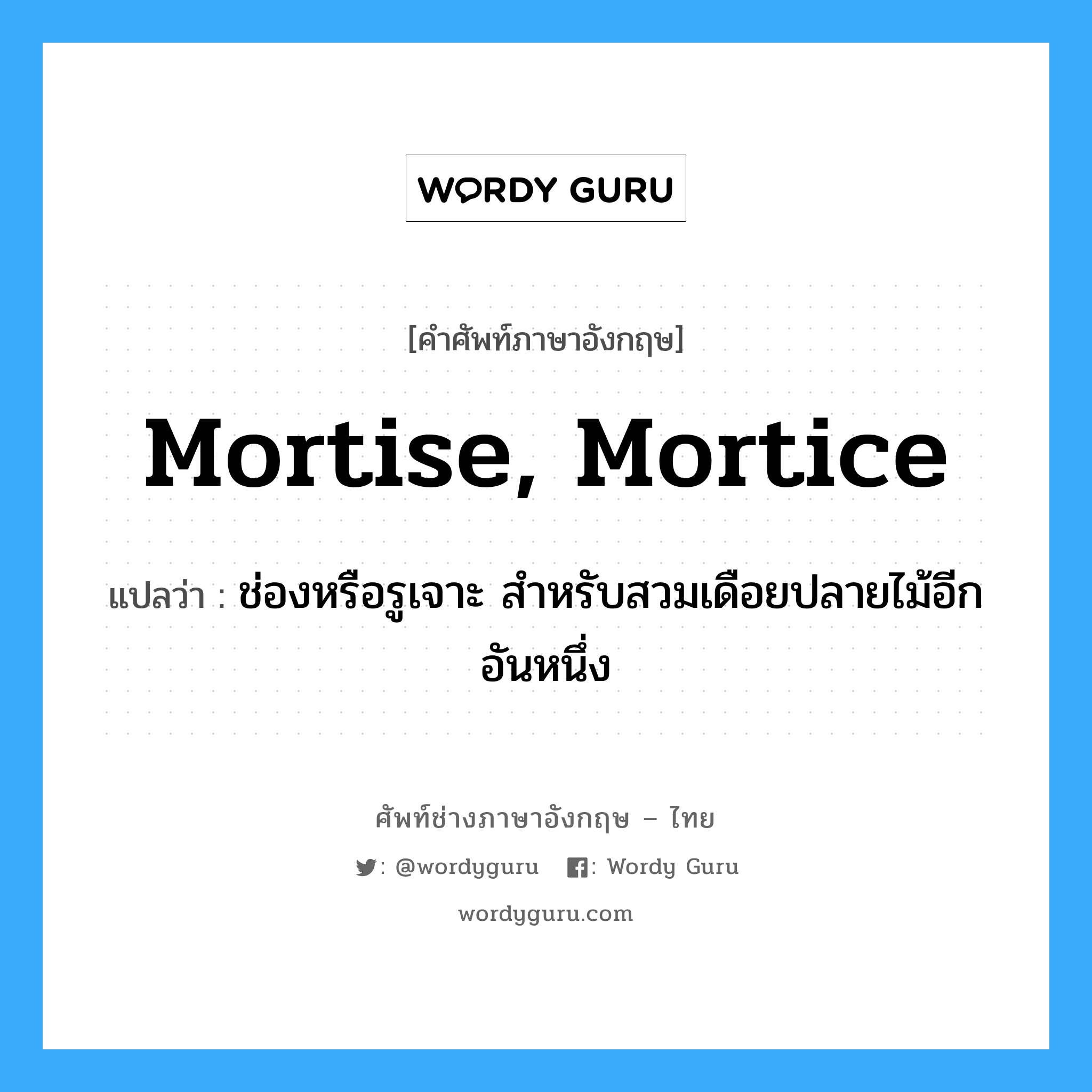 mortise, mortice แปลว่า?, คำศัพท์ช่างภาษาอังกฤษ - ไทย mortise, mortice คำศัพท์ภาษาอังกฤษ mortise, mortice แปลว่า ช่องหรือรูเจาะ สำหรับสวมเดือยปลายไม้อีกอันหนึ่ง
