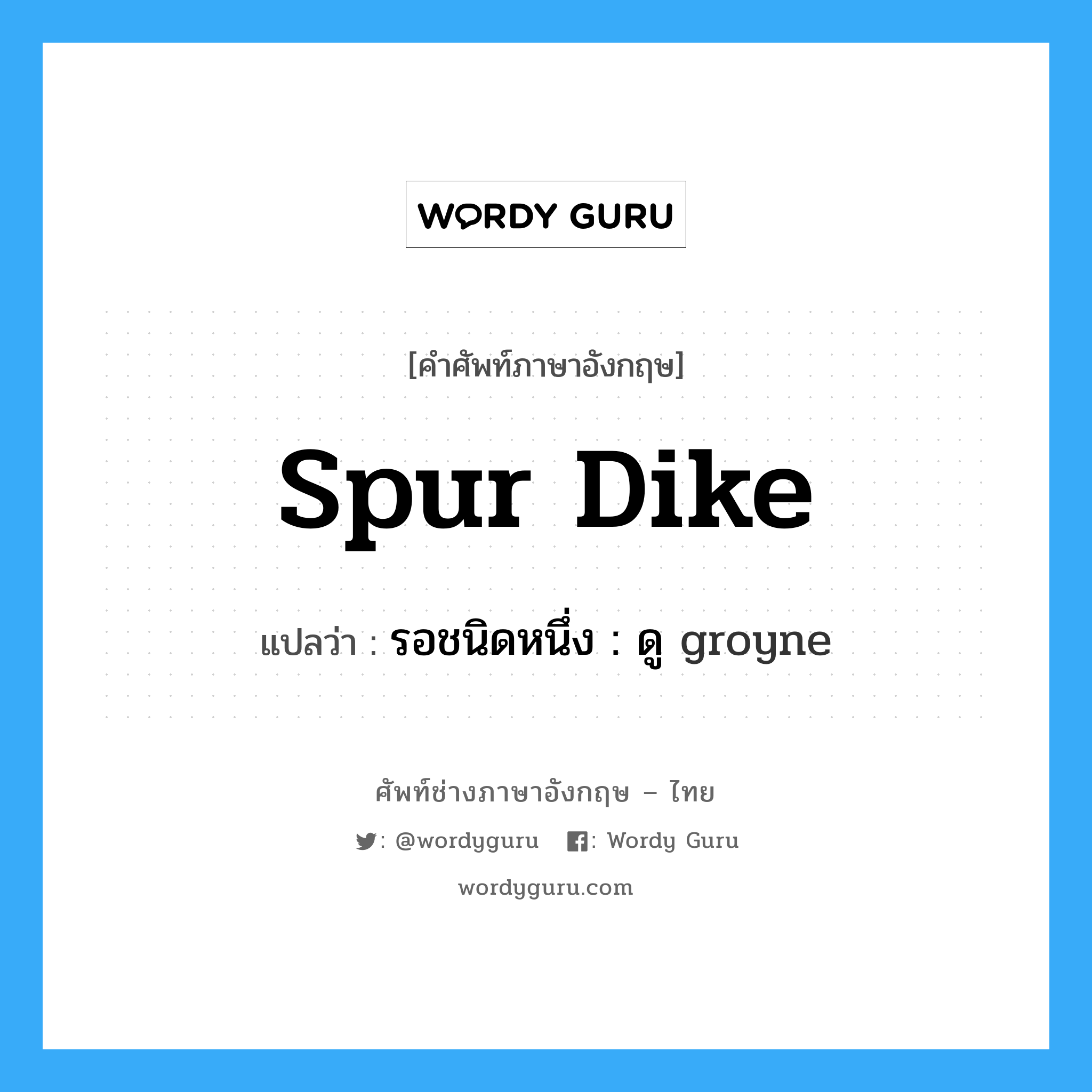 spur dike แปลว่า?, คำศัพท์ช่างภาษาอังกฤษ - ไทย spur dike คำศัพท์ภาษาอังกฤษ spur dike แปลว่า รอชนิดหนึ่ง : ดู groyne