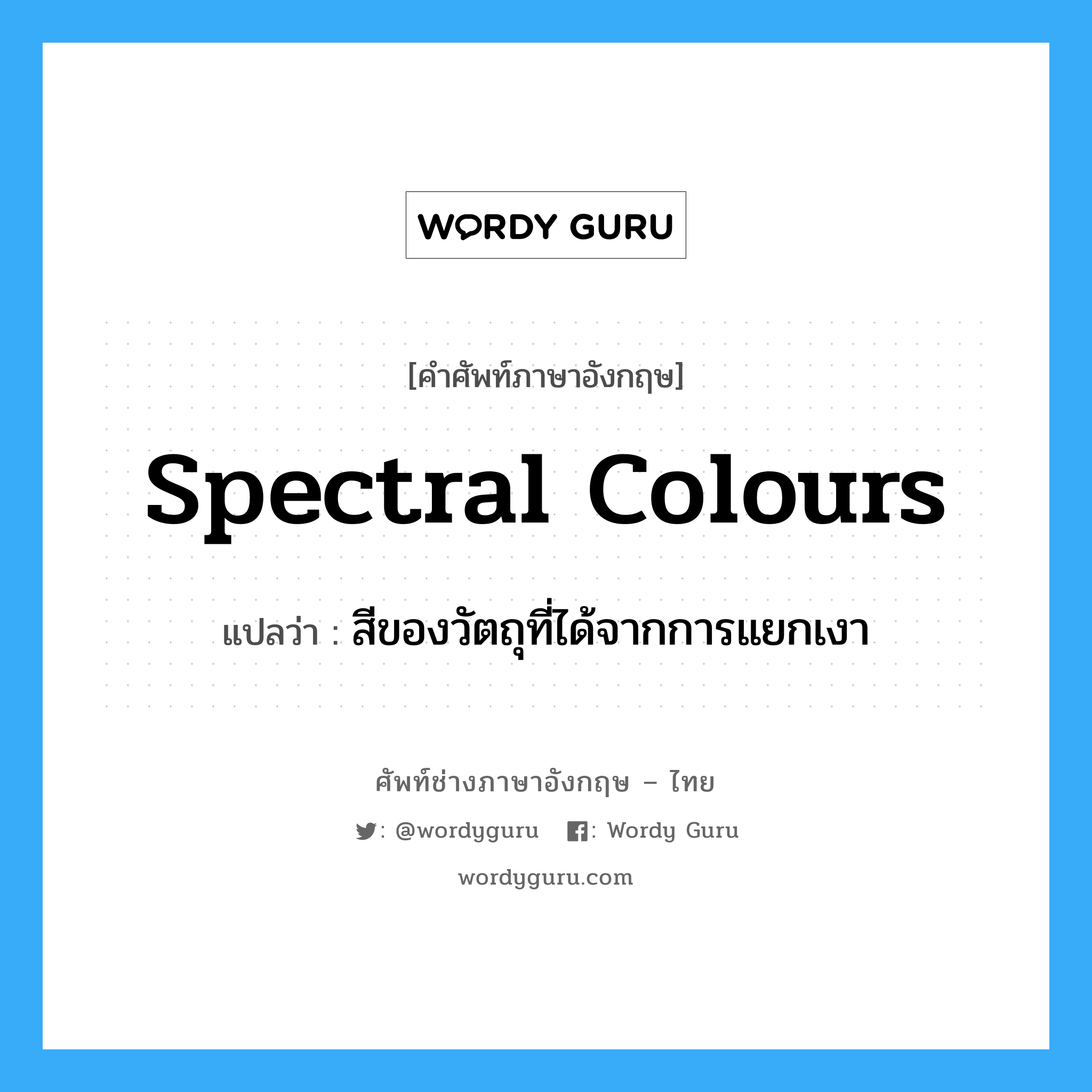 spectral colours แปลว่า?, คำศัพท์ช่างภาษาอังกฤษ - ไทย spectral colours คำศัพท์ภาษาอังกฤษ spectral colours แปลว่า สีของวัตถุที่ได้จากการแยกเงา