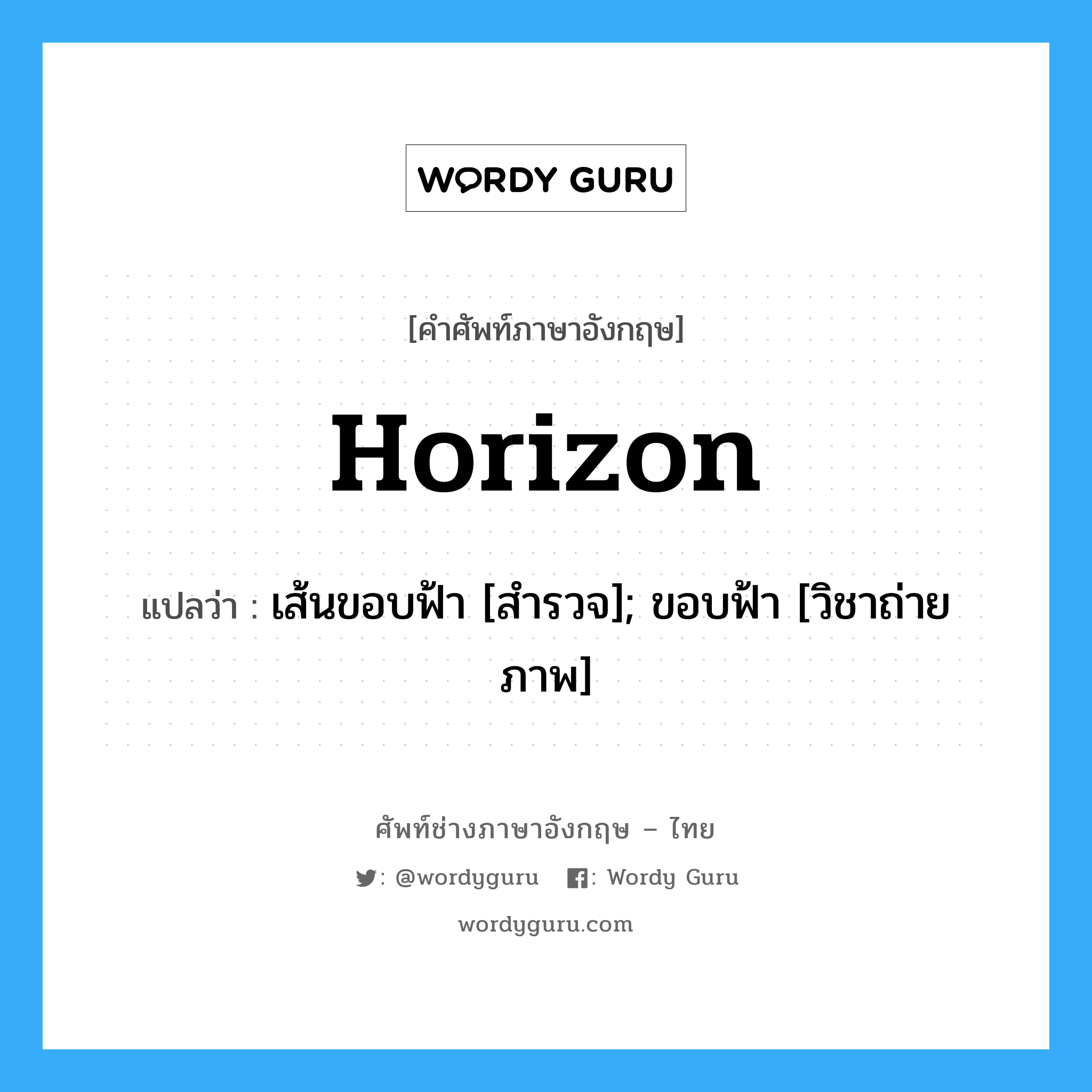Horizon แปลว่า?, คำศัพท์ช่างภาษาอังกฤษ - ไทย Horizon คำศัพท์ภาษาอังกฤษ Horizon แปลว่า เส้นขอบฟ้า [สำรวจ]; ขอบฟ้า [วิชาถ่ายภาพ]