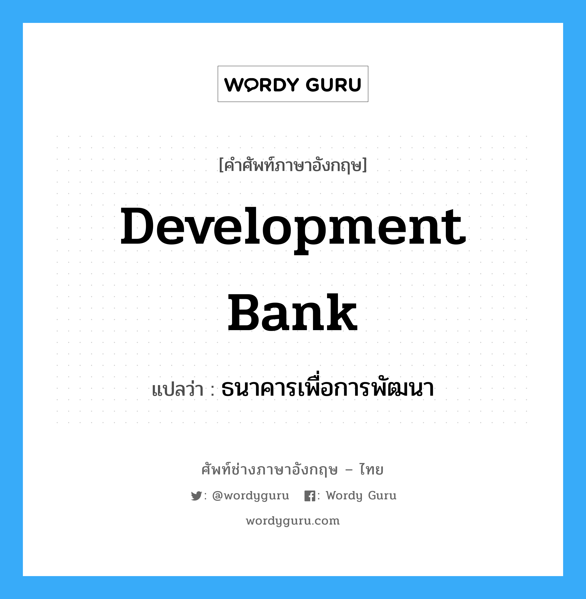 Development Bank แปลว่า?, คำศัพท์ช่างภาษาอังกฤษ - ไทย Development Bank คำศัพท์ภาษาอังกฤษ Development Bank แปลว่า ธนาคารเพื่อการพัฒนา