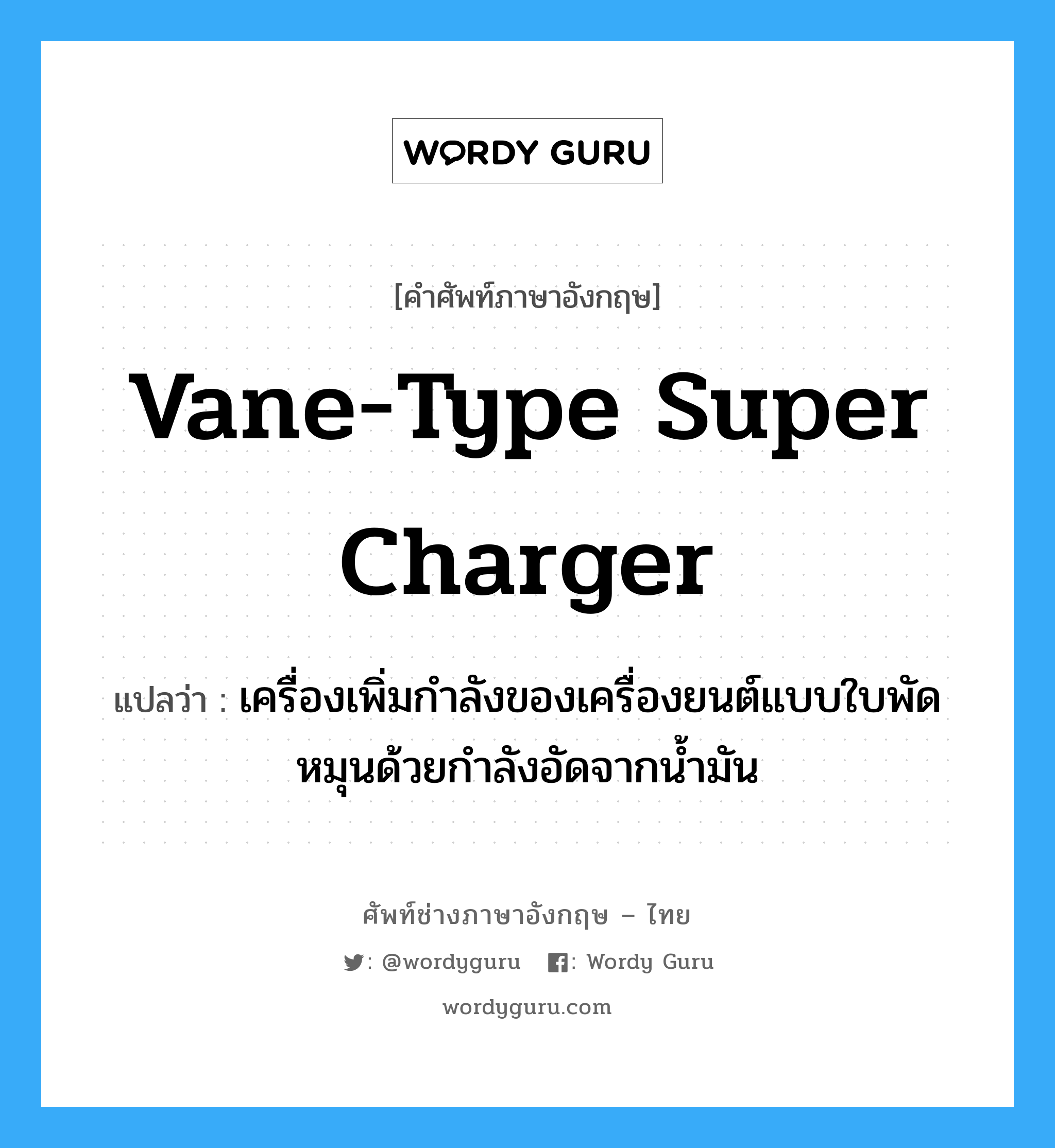 vane-type super charger แปลว่า?, คำศัพท์ช่างภาษาอังกฤษ - ไทย vane-type super charger คำศัพท์ภาษาอังกฤษ vane-type super charger แปลว่า เครื่องเพิ่มกำลังของเครื่องยนต์แบบใบพัดหมุนด้วยกำลังอัดจากน้ำมัน