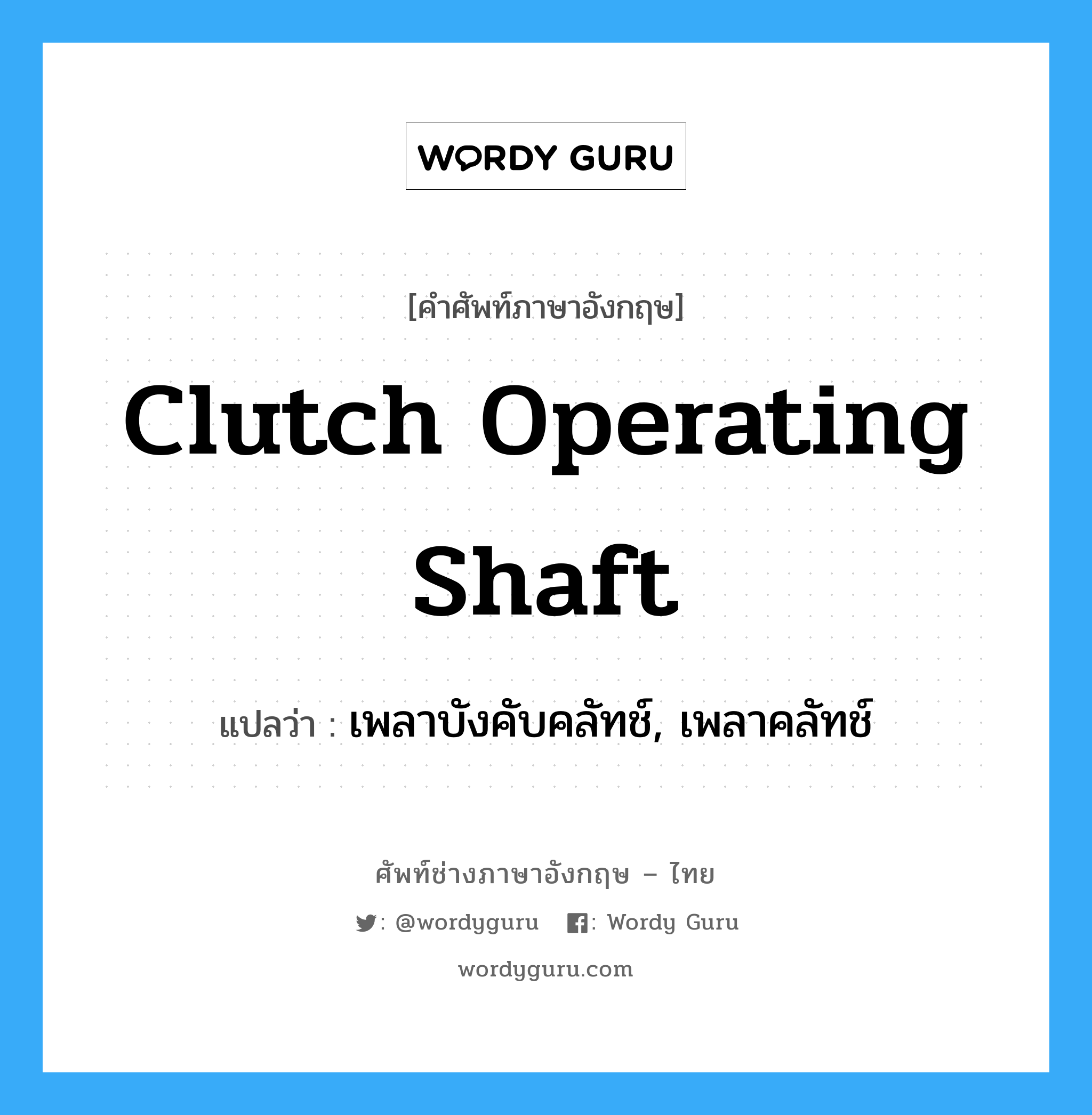 clutch operating shaft แปลว่า?, คำศัพท์ช่างภาษาอังกฤษ - ไทย clutch operating shaft คำศัพท์ภาษาอังกฤษ clutch operating shaft แปลว่า เพลาบังคับคลัทช์, เพลาคลัทช์
