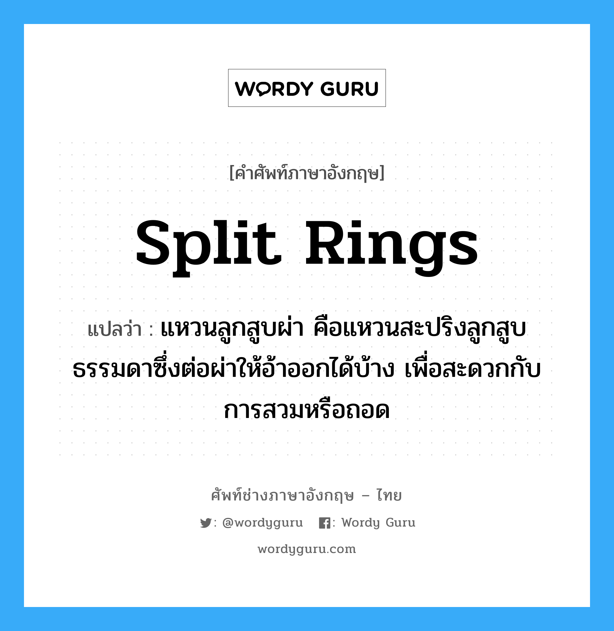 split rings แปลว่า?, คำศัพท์ช่างภาษาอังกฤษ - ไทย split rings คำศัพท์ภาษาอังกฤษ split rings แปลว่า แหวนลูกสูบผ่า คือแหวนสะปริงลูกสูบธรรมดาซึ่งต่อผ่าให้อ้าออกได้บ้าง เพื่อสะดวกกับการสวมหรือถอด
