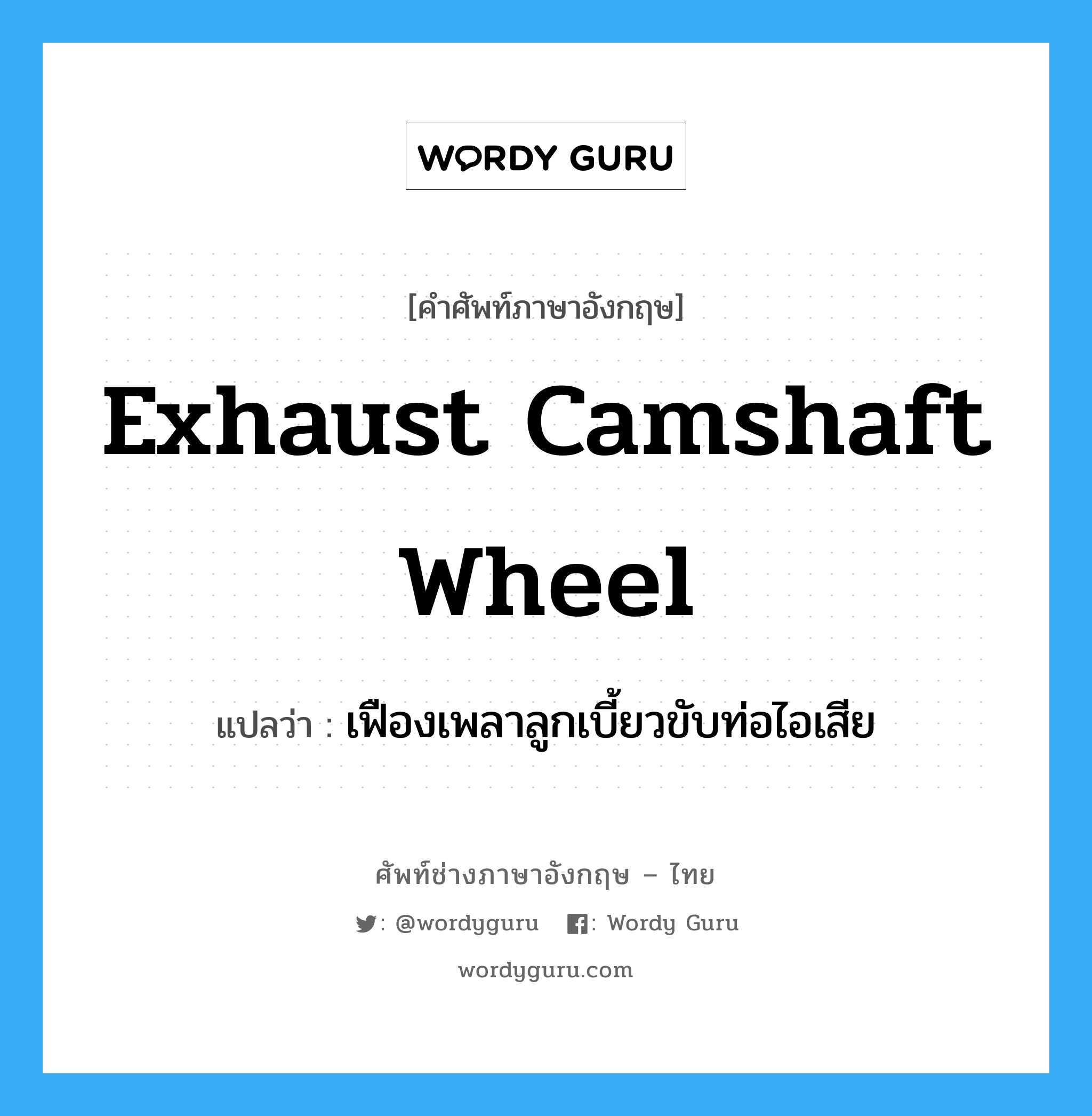 exhaust camshaft wheel แปลว่า?, คำศัพท์ช่างภาษาอังกฤษ - ไทย exhaust camshaft wheel คำศัพท์ภาษาอังกฤษ exhaust camshaft wheel แปลว่า เฟืองเพลาลูกเบี้ยวขับท่อไอเสีย