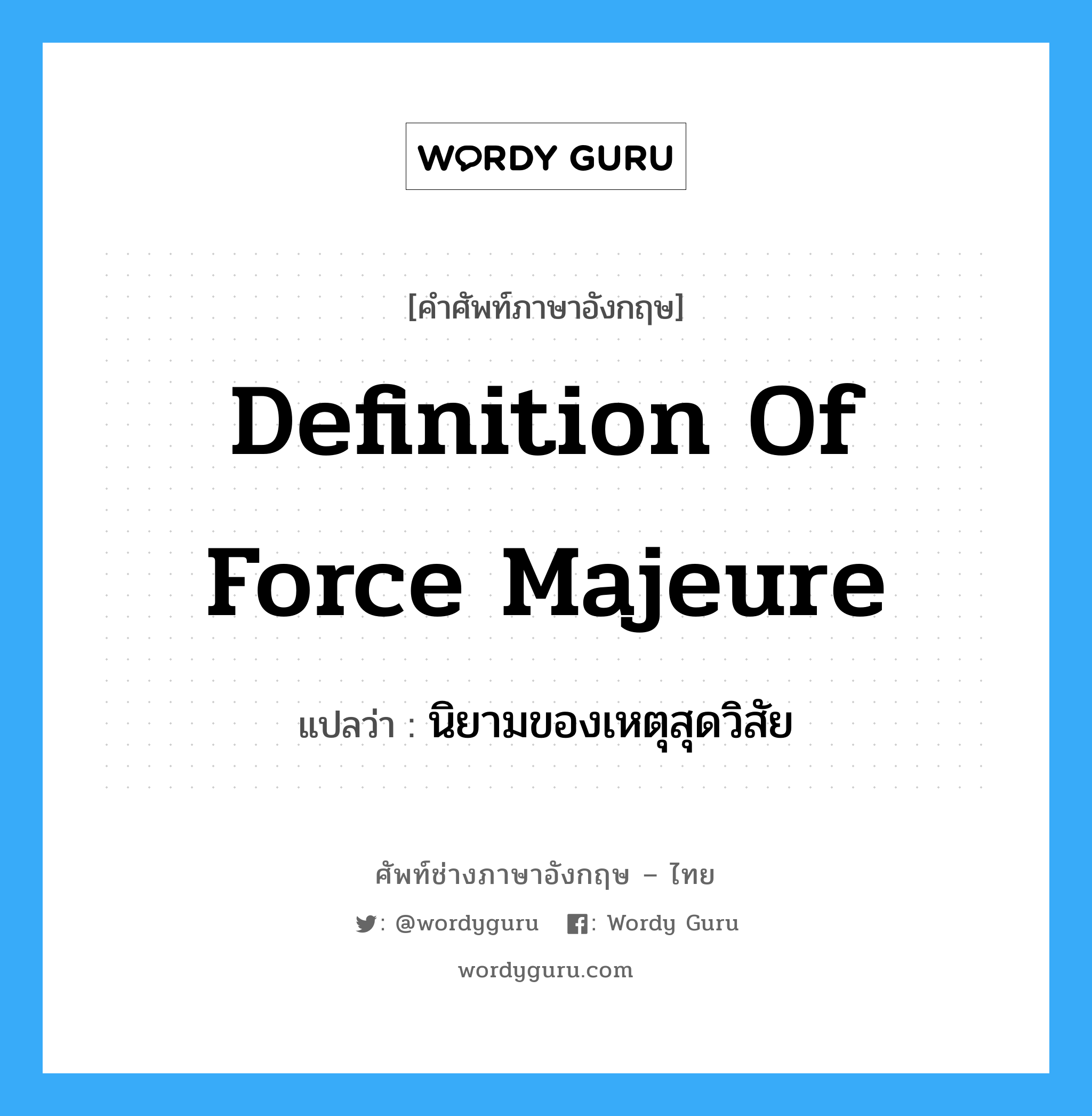 Definition of Force Majeure แปลว่า?, คำศัพท์ช่างภาษาอังกฤษ - ไทย Definition of Force Majeure คำศัพท์ภาษาอังกฤษ Definition of Force Majeure แปลว่า นิยามของเหตุสุดวิสัย