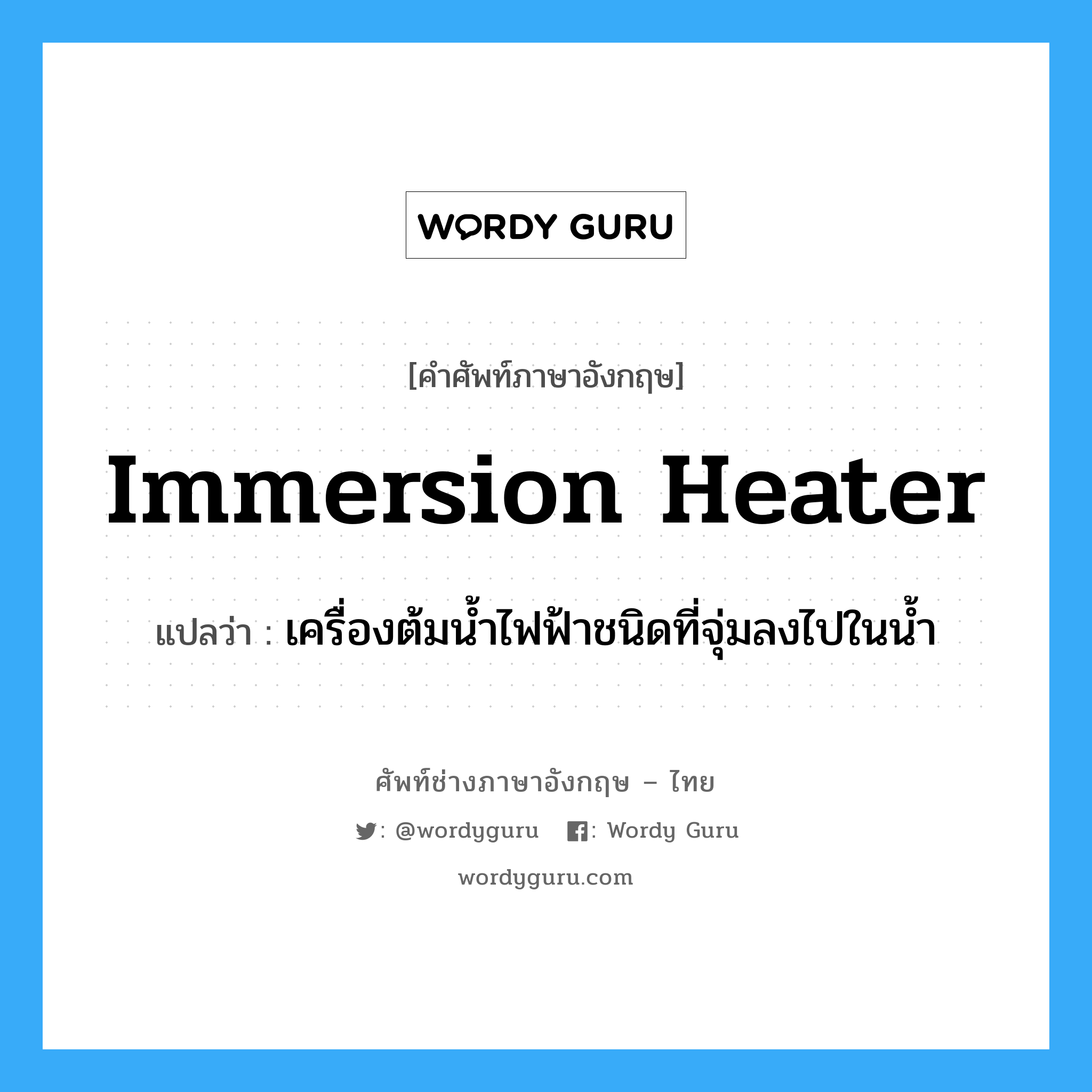 immersion heater แปลว่า?, คำศัพท์ช่างภาษาอังกฤษ - ไทย immersion heater คำศัพท์ภาษาอังกฤษ immersion heater แปลว่า เครื่องต้มน้ำไฟฟ้าชนิดที่จุ่มลงไปในน้ำ