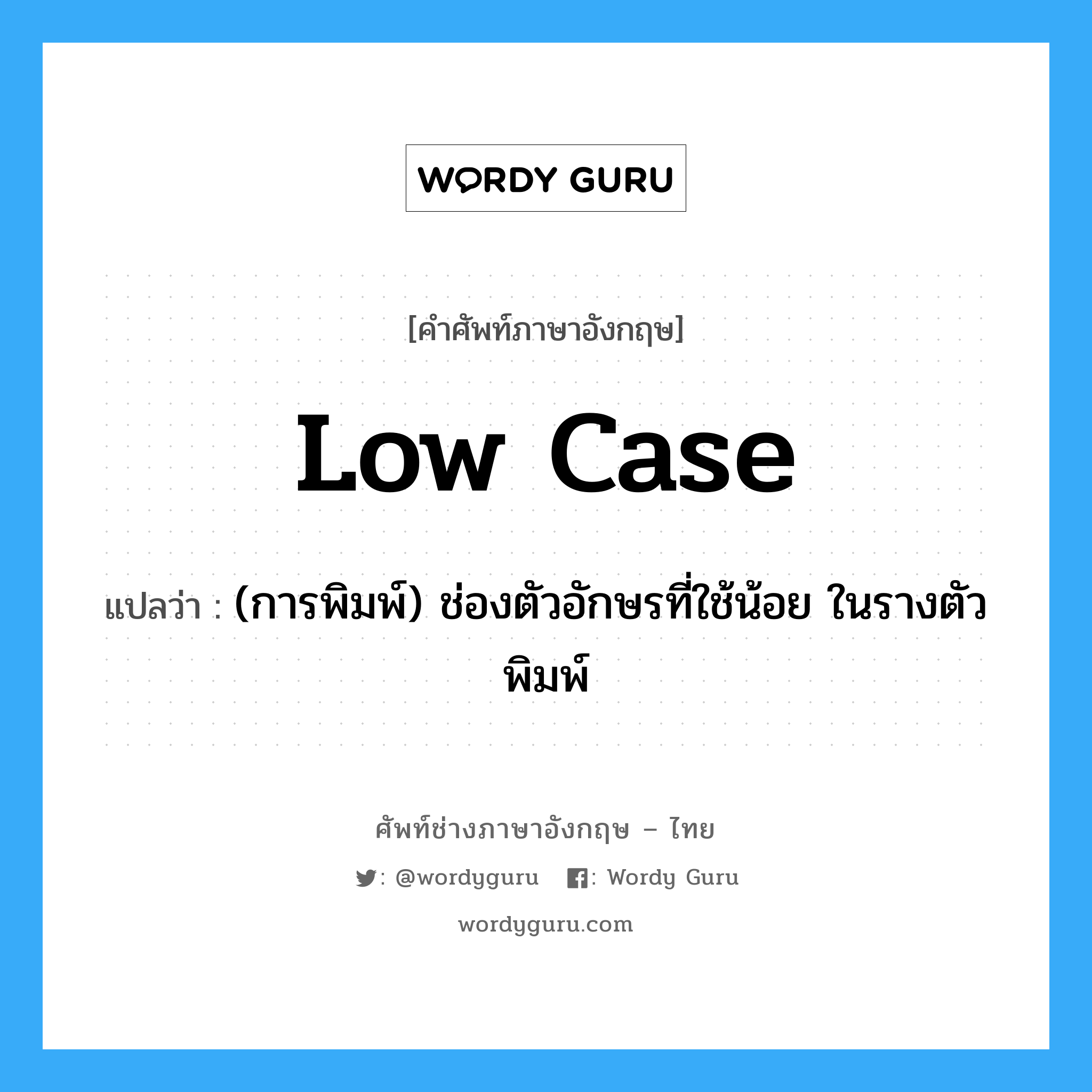 low case แปลว่า?, คำศัพท์ช่างภาษาอังกฤษ - ไทย low case คำศัพท์ภาษาอังกฤษ low case แปลว่า (การพิมพ์) ช่องตัวอักษรที่ใช้น้อย ในรางตัวพิมพ์