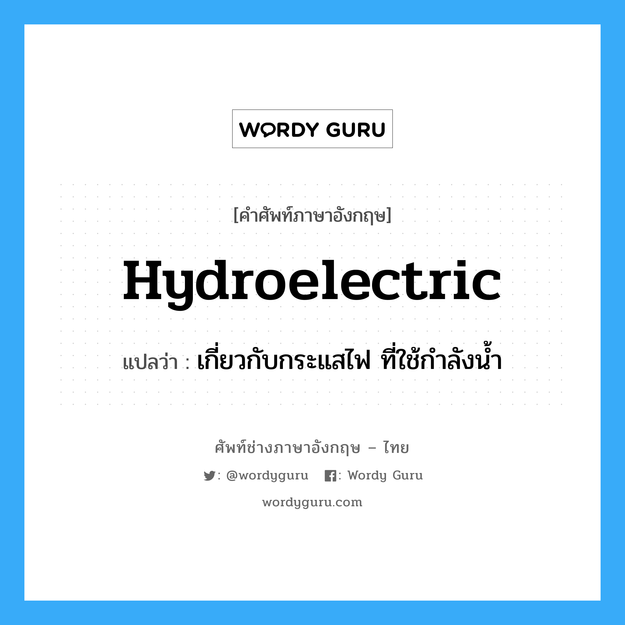 เกี่ยวกับกระแสไฟ ที่ใช้กำลังน้ำ ภาษาอังกฤษ?, คำศัพท์ช่างภาษาอังกฤษ - ไทย เกี่ยวกับกระแสไฟ ที่ใช้กำลังน้ำ คำศัพท์ภาษาอังกฤษ เกี่ยวกับกระแสไฟ ที่ใช้กำลังน้ำ แปลว่า hydroelectric