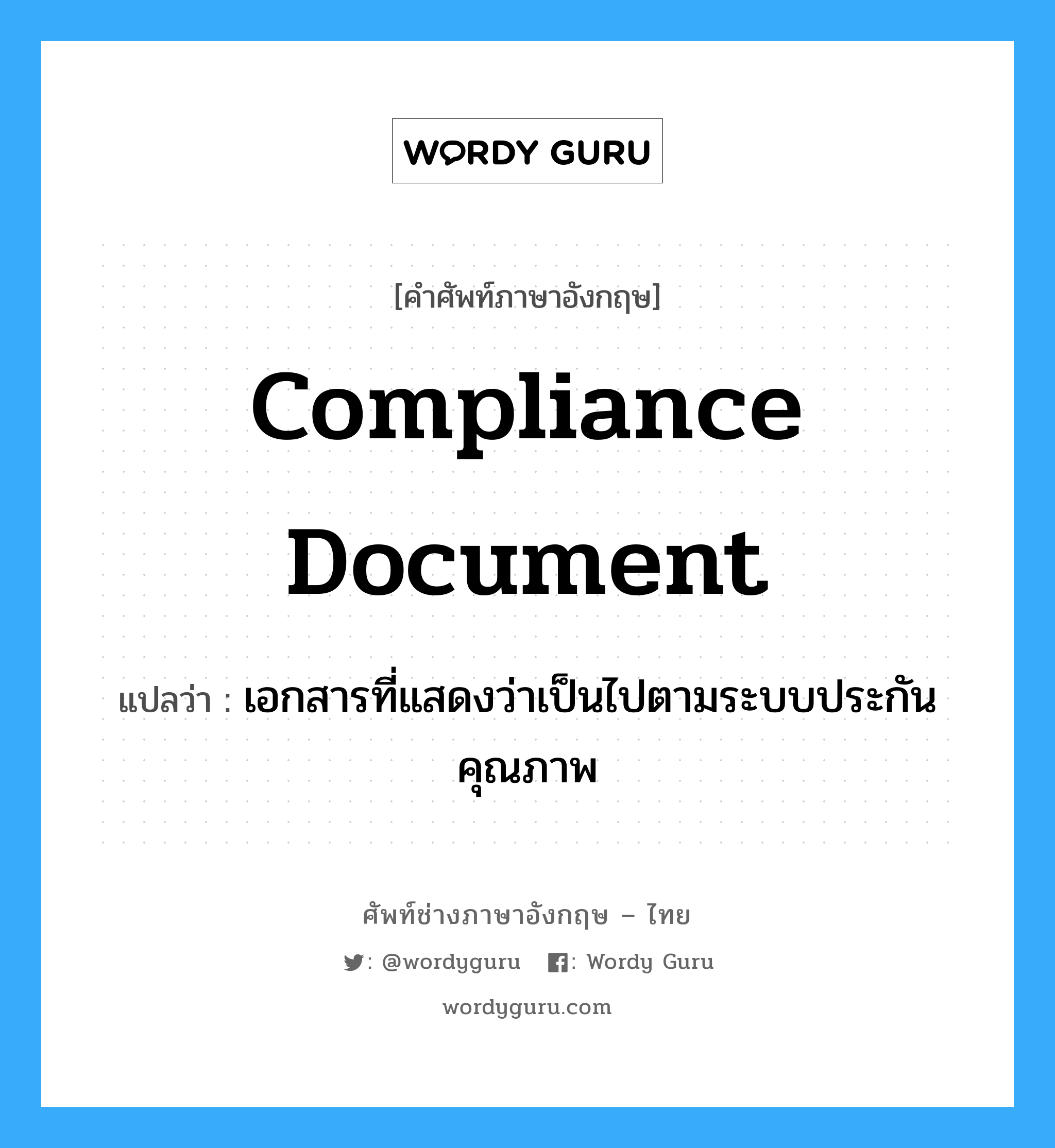 compliance document แปลว่า?, คำศัพท์ช่างภาษาอังกฤษ - ไทย compliance document คำศัพท์ภาษาอังกฤษ compliance document แปลว่า เอกสารที่แสดงว่าเป็นไปตามระบบประกันคุณภาพ