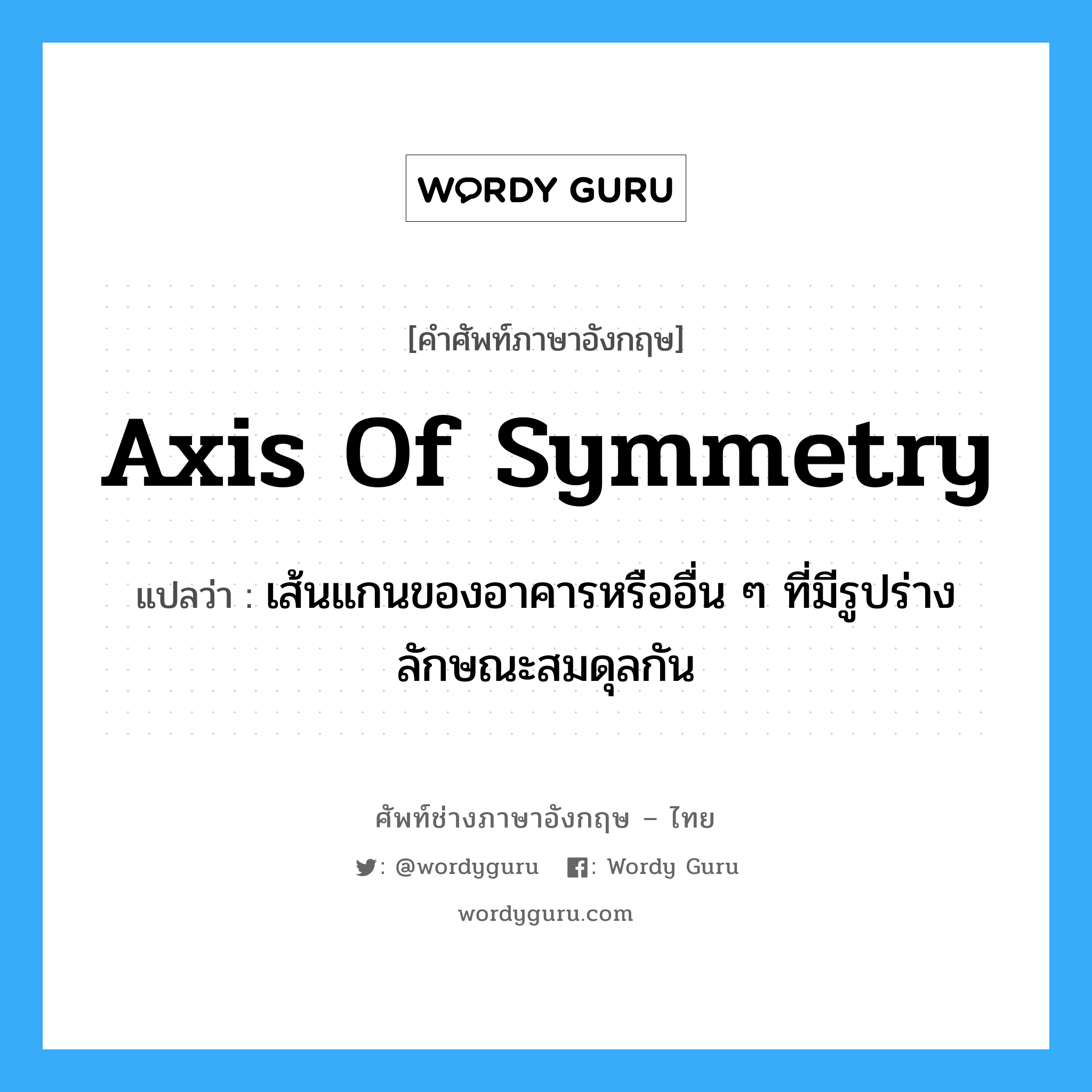 axis of symmetry แปลว่า?, คำศัพท์ช่างภาษาอังกฤษ - ไทย axis of symmetry คำศัพท์ภาษาอังกฤษ axis of symmetry แปลว่า เส้นแกนของอาคารหรืออื่น ๆ ที่มีรูปร่างลักษณะสมดุลกัน