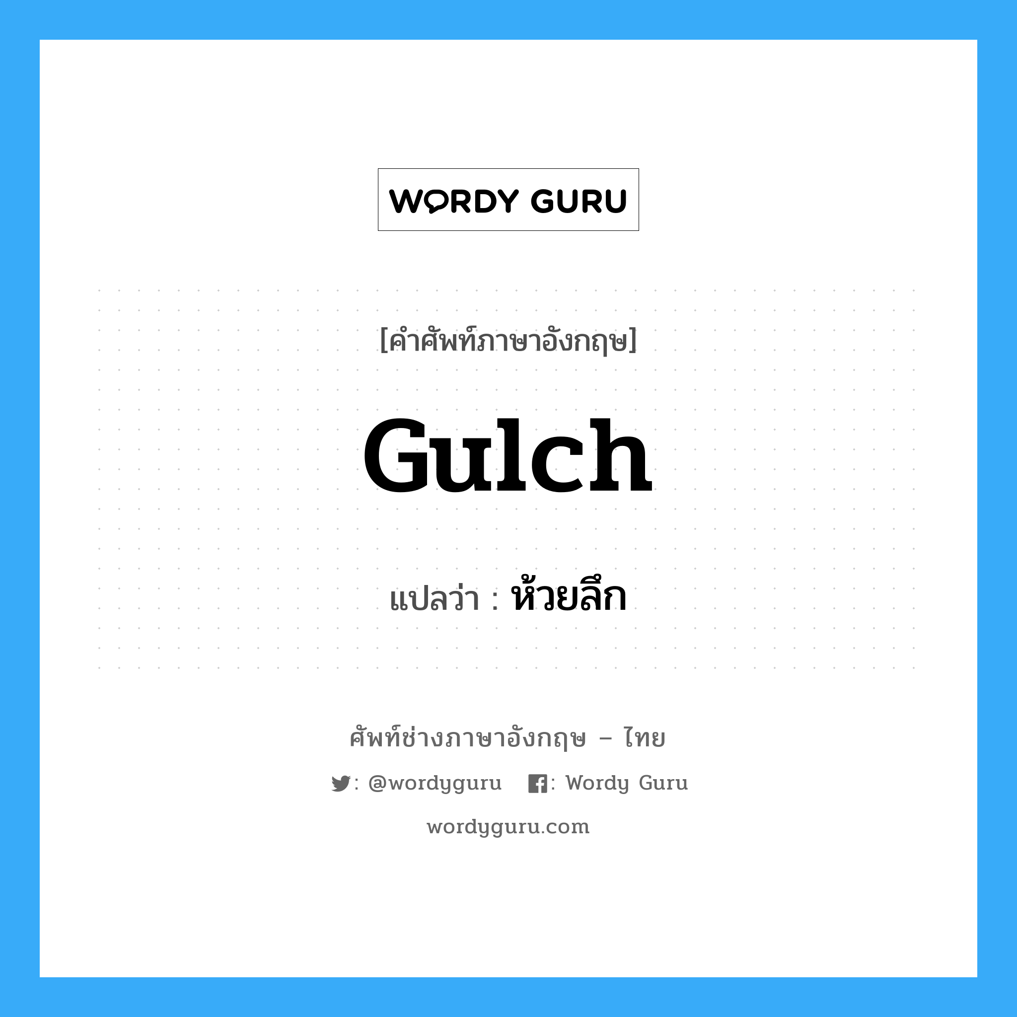 gulch แปลว่า?, คำศัพท์ช่างภาษาอังกฤษ - ไทย gulch คำศัพท์ภาษาอังกฤษ gulch แปลว่า ห้วยลึก
