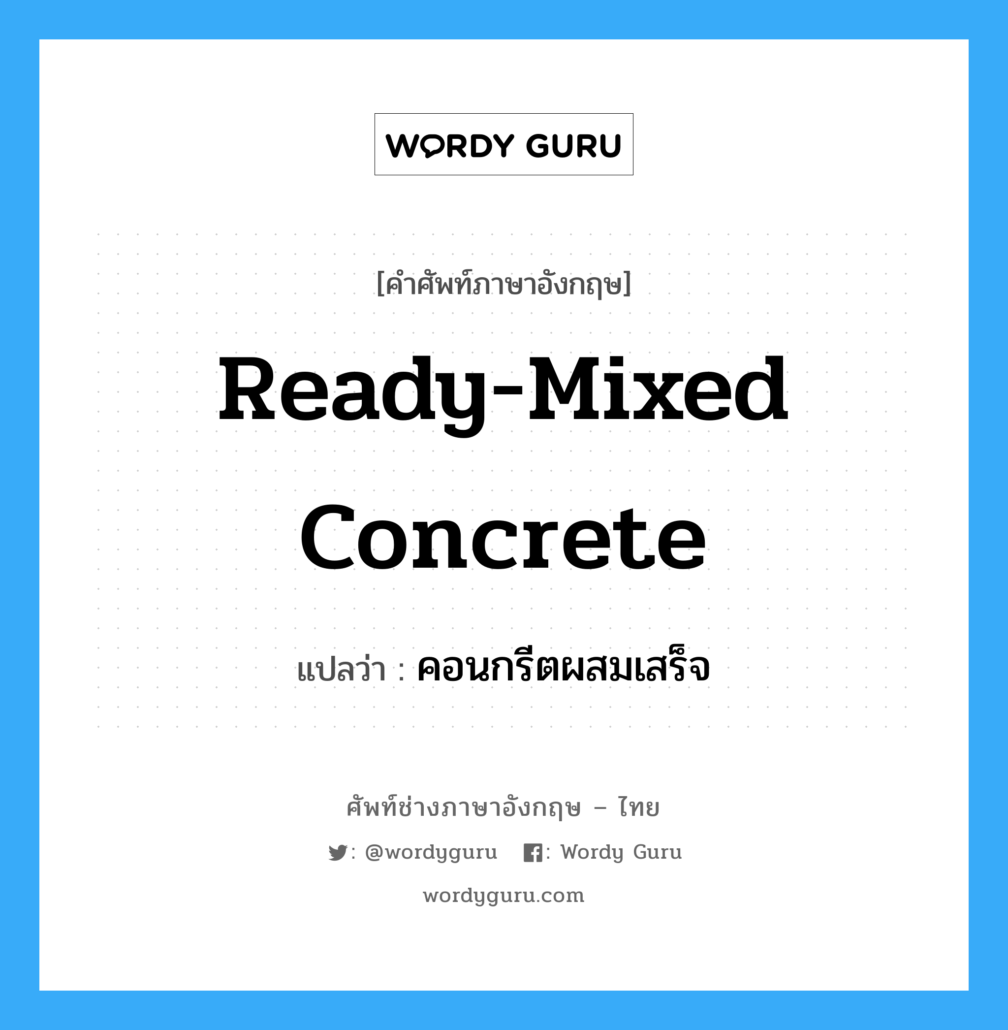 ready-mixed concrete แปลว่า?, คำศัพท์ช่างภาษาอังกฤษ - ไทย ready-mixed concrete คำศัพท์ภาษาอังกฤษ ready-mixed concrete แปลว่า คอนกรีตผสมเสร็จ