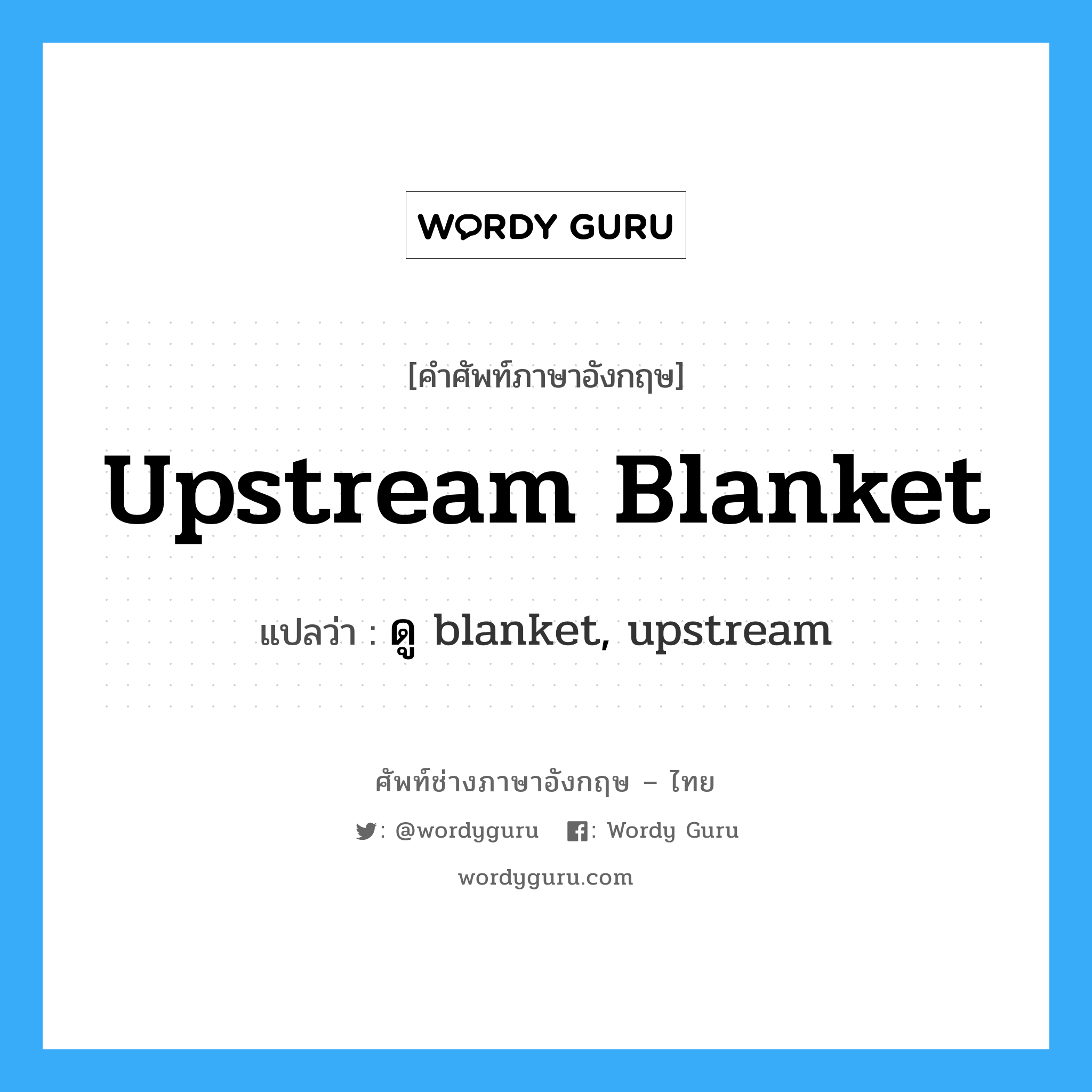 upstream blanket แปลว่า?, คำศัพท์ช่างภาษาอังกฤษ - ไทย upstream blanket คำศัพท์ภาษาอังกฤษ upstream blanket แปลว่า ดู blanket, upstream