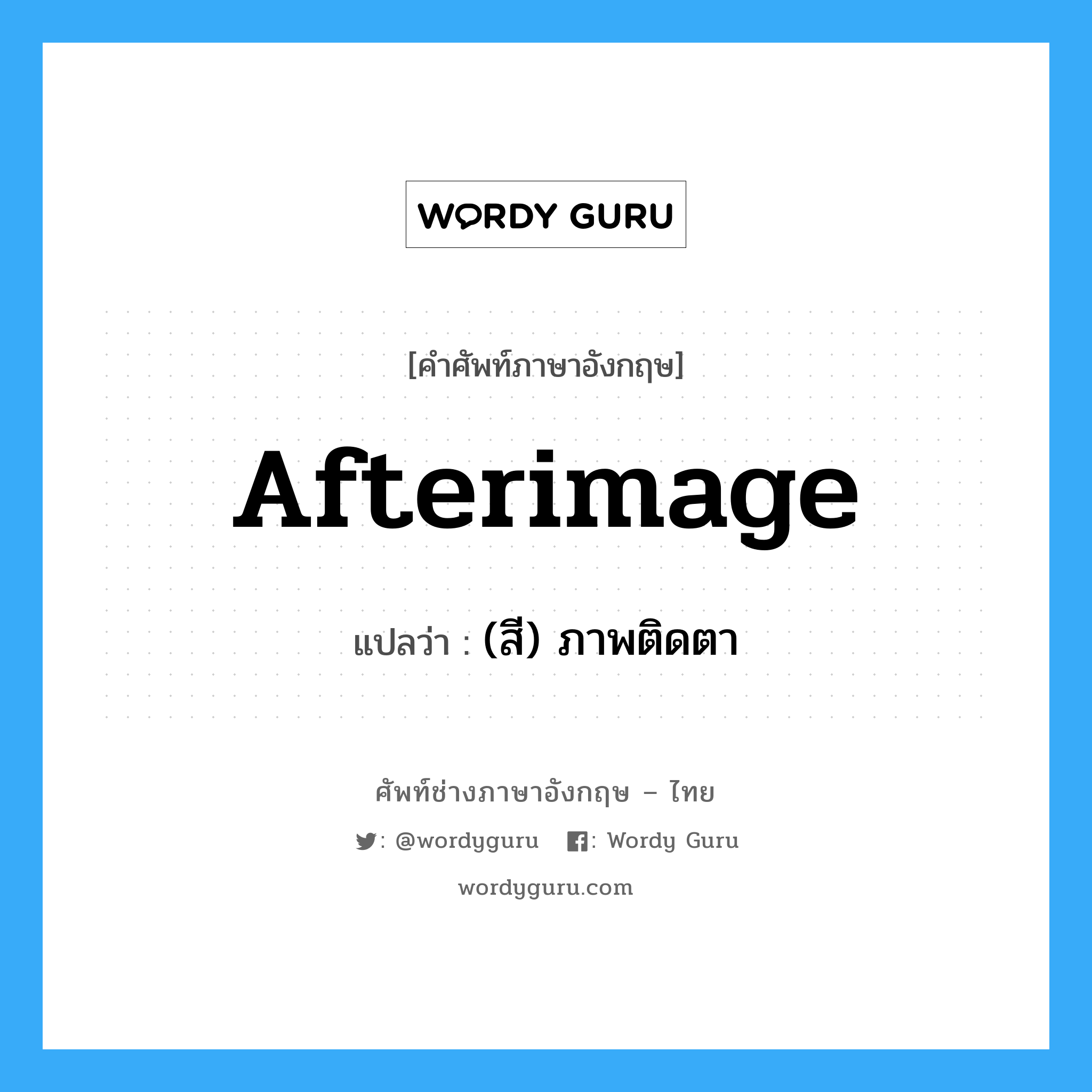 afterimage แปลว่า?, คำศัพท์ช่างภาษาอังกฤษ - ไทย afterimage คำศัพท์ภาษาอังกฤษ afterimage แปลว่า (สี) ภาพติดตา