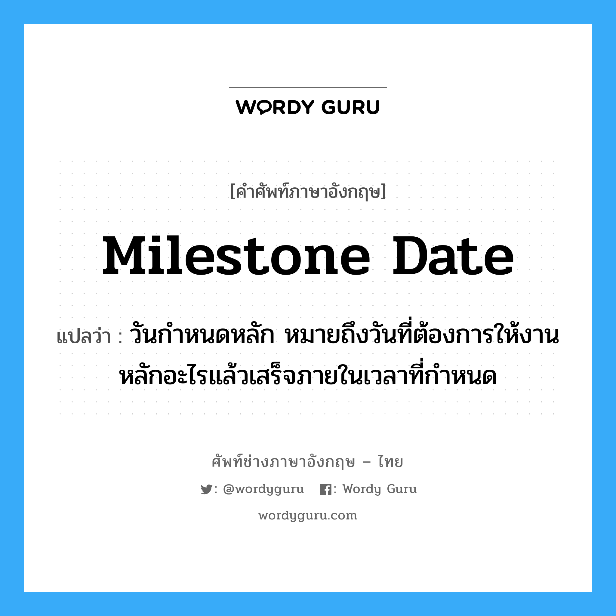 Milestone Date แปลว่า?, คำศัพท์ช่างภาษาอังกฤษ - ไทย Milestone Date คำศัพท์ภาษาอังกฤษ Milestone Date แปลว่า วันกำหนดหลัก หมายถึงวันที่ต้องการให้งานหลักอะไรแล้วเสร็จภายในเวลาที่กำหนด