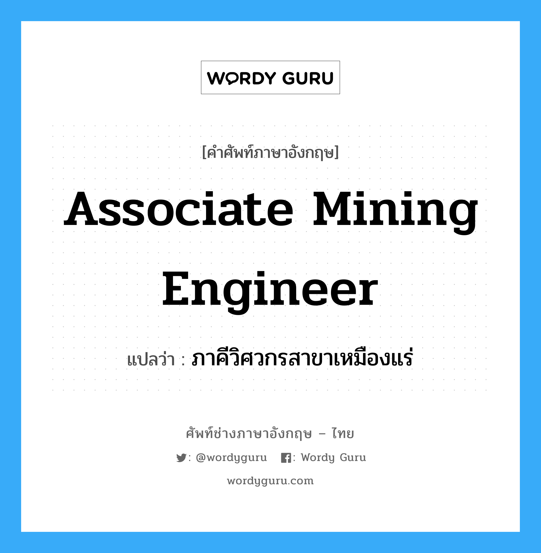 ภาคีวิศวกรสาขาเหมืองแร่ ภาษาอังกฤษ?, คำศัพท์ช่างภาษาอังกฤษ - ไทย ภาคีวิศวกรสาขาเหมืองแร่ คำศัพท์ภาษาอังกฤษ ภาคีวิศวกรสาขาเหมืองแร่ แปลว่า Associate Mining Engineer