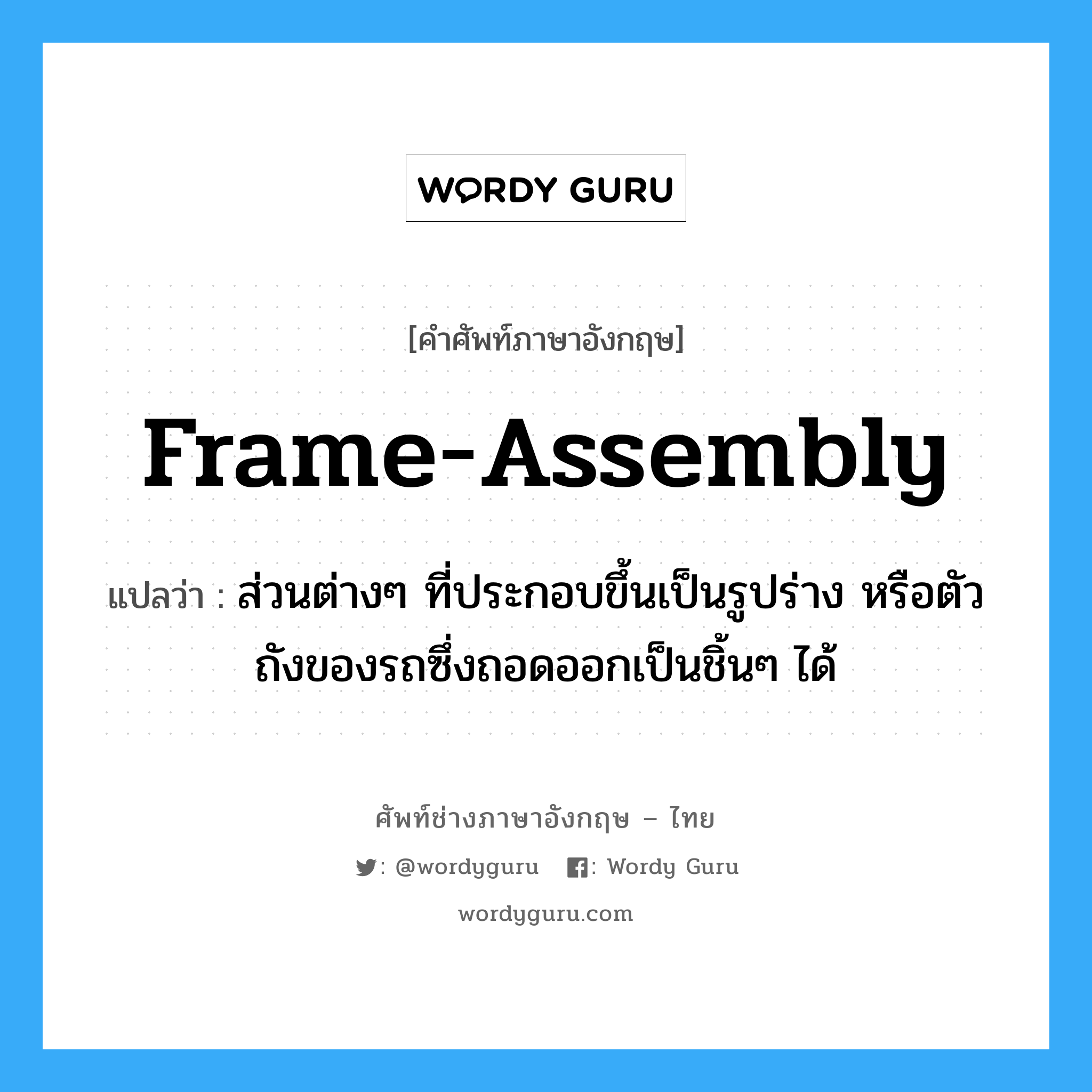 frame-assembly แปลว่า?, คำศัพท์ช่างภาษาอังกฤษ - ไทย frame-assembly คำศัพท์ภาษาอังกฤษ frame-assembly แปลว่า ส่วนต่างๆ ที่ประกอบขึ้นเป็นรูปร่าง หรือตัวถังของรถซึ่งถอดออกเป็นชิ้นๆ ได้
