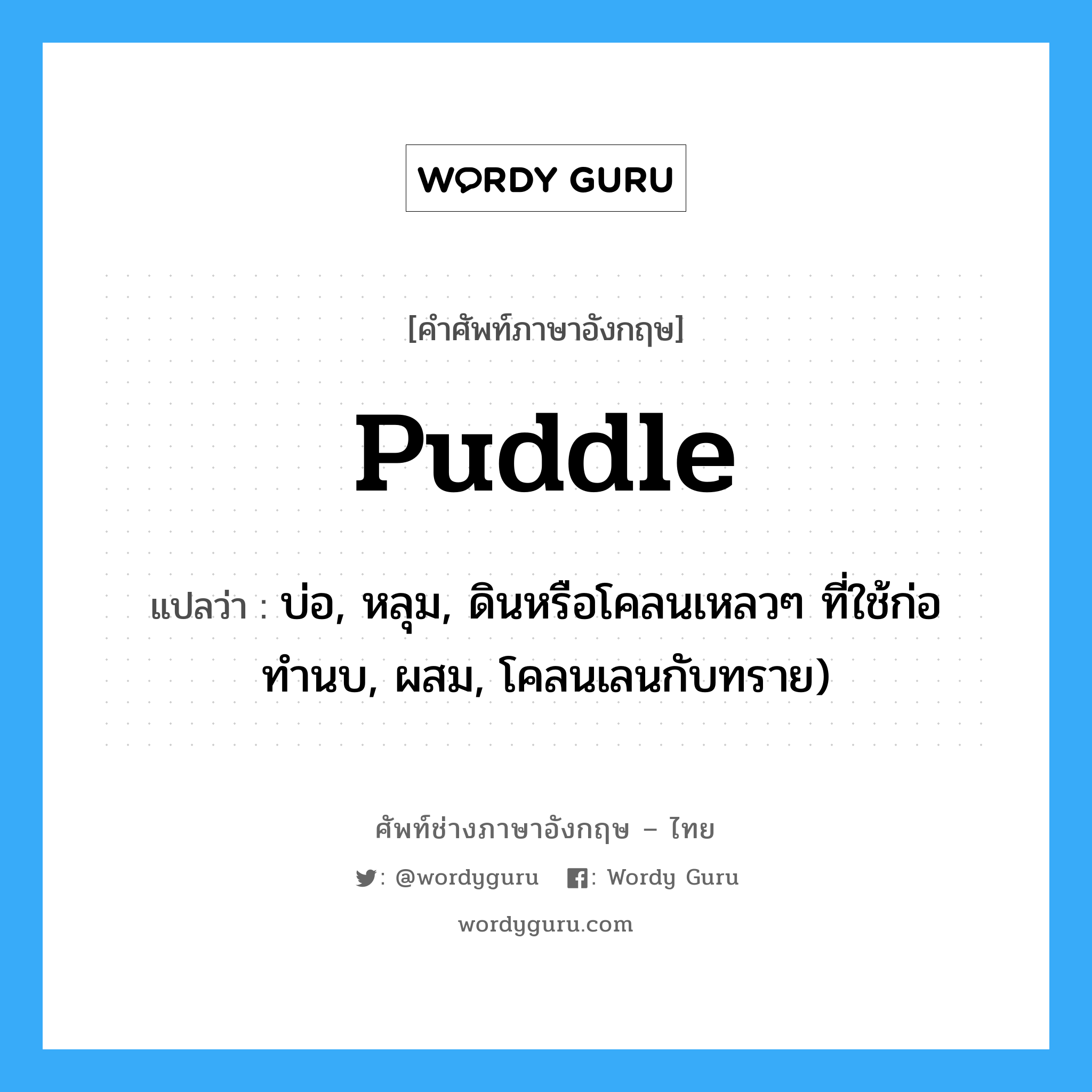 puddle แปลว่า?, คำศัพท์ช่างภาษาอังกฤษ - ไทย puddle คำศัพท์ภาษาอังกฤษ puddle แปลว่า บ่อ, หลุม, ดินหรือโคลนเหลวๆ ที่ใช้ก่อทำนบ, ผสม, โคลนเลนกับทราย)