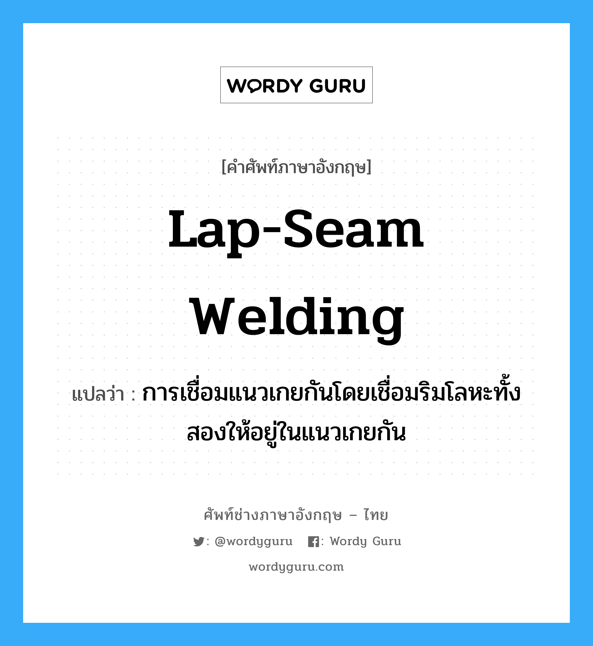 lap-seam welding แปลว่า?, คำศัพท์ช่างภาษาอังกฤษ - ไทย lap-seam welding คำศัพท์ภาษาอังกฤษ lap-seam welding แปลว่า การเชื่อมแนวเกยกันโดยเชื่อมริมโลหะทั้งสองให้อยู่ในแนวเกยกัน