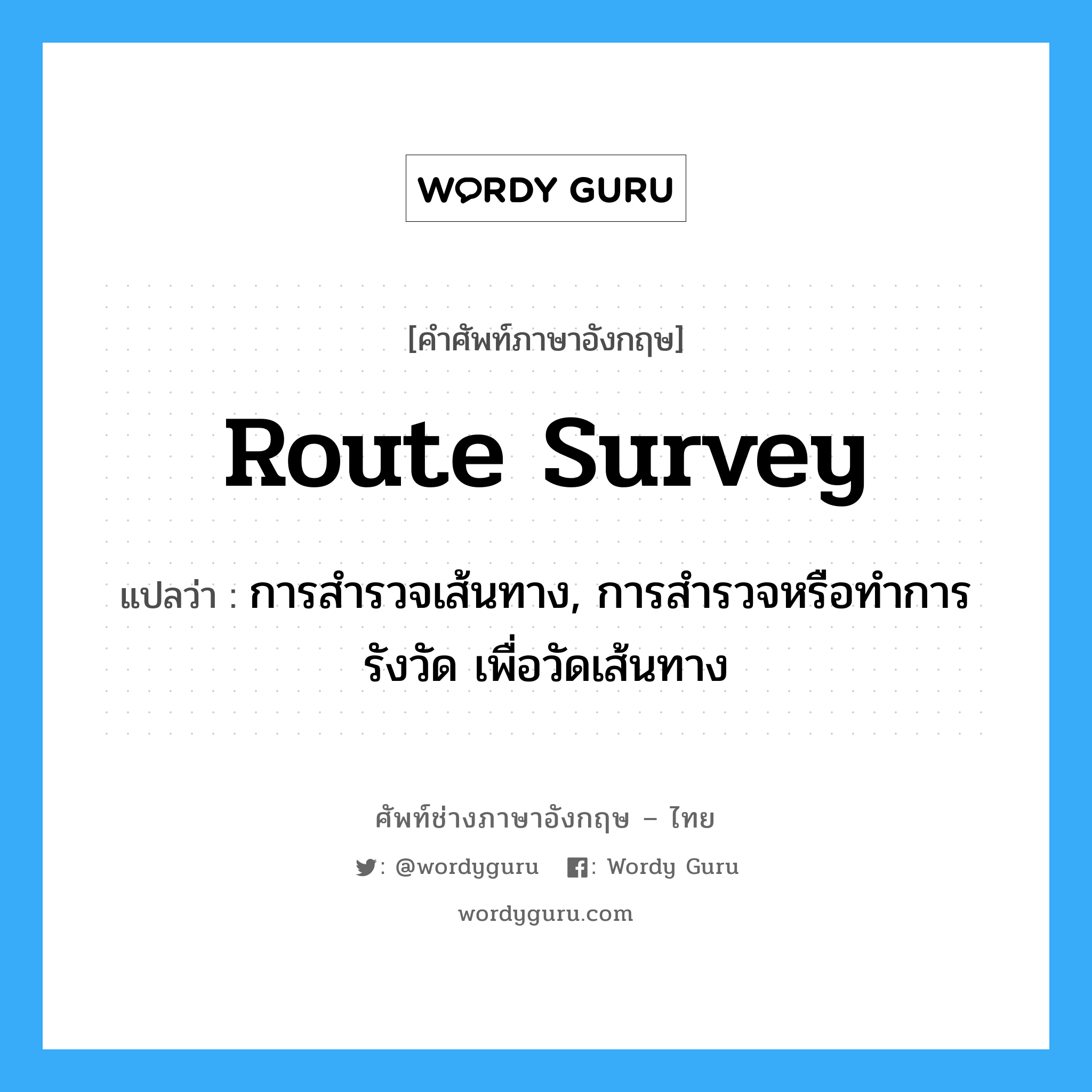route survey แปลว่า?, คำศัพท์ช่างภาษาอังกฤษ - ไทย route survey คำศัพท์ภาษาอังกฤษ route survey แปลว่า การสำรวจเส้นทาง, การสำรวจหรือทำการรังวัด เพื่อวัดเส้นทาง