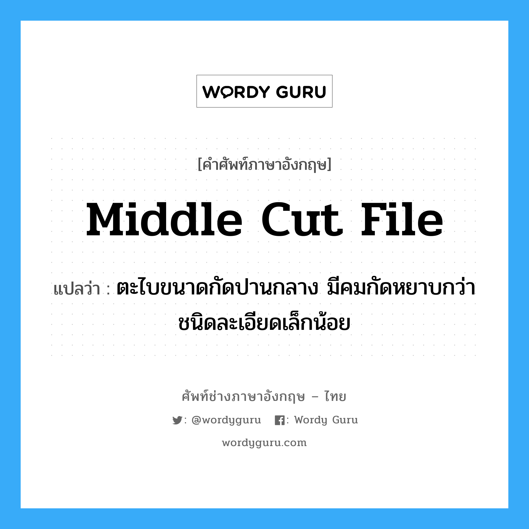 middle cut file แปลว่า?, คำศัพท์ช่างภาษาอังกฤษ - ไทย middle cut file คำศัพท์ภาษาอังกฤษ middle cut file แปลว่า ตะไบขนาดกัดปานกลาง มีคมกัดหยาบกว่าชนิดละเอียดเล็กน้อย