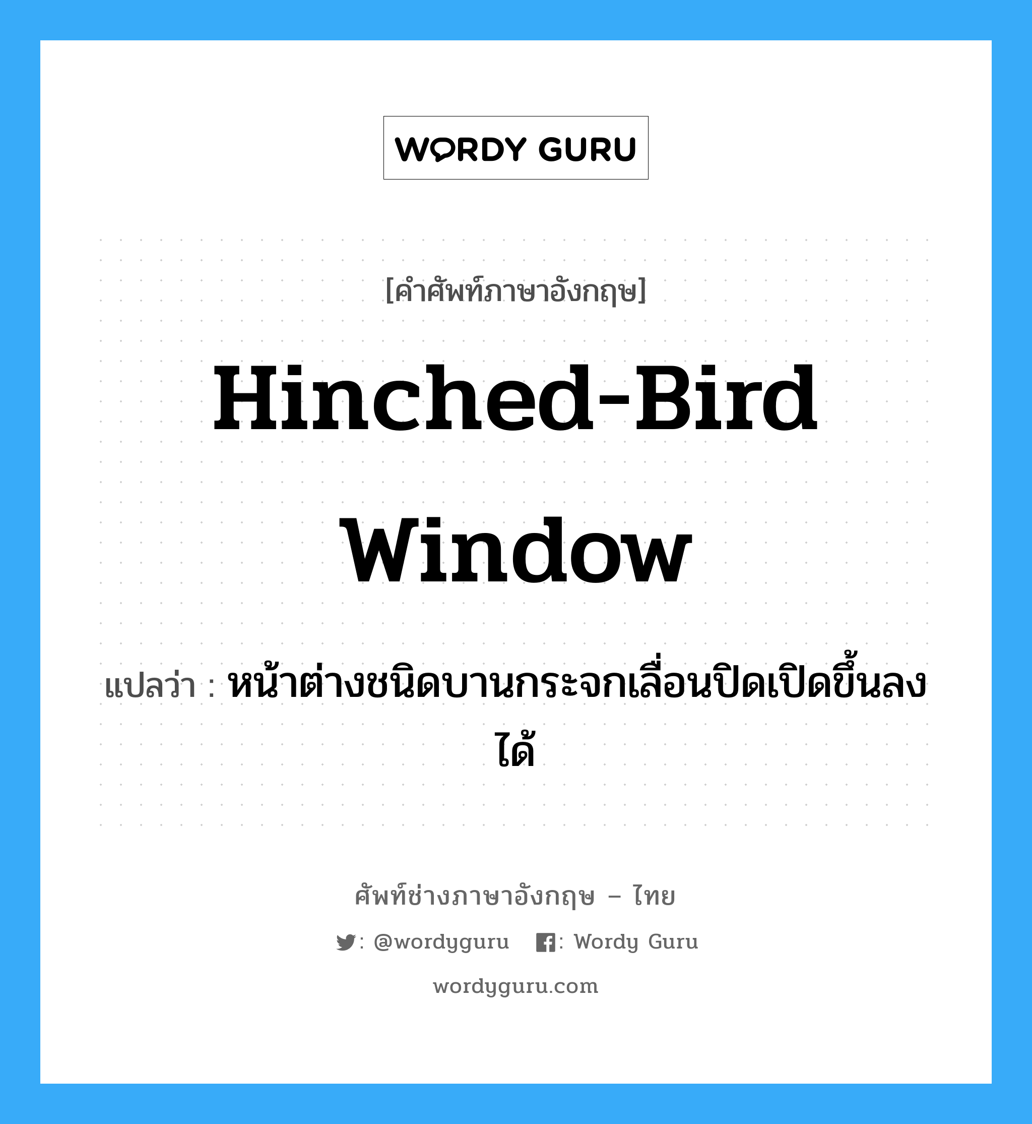 hinched-bird window แปลว่า?, คำศัพท์ช่างภาษาอังกฤษ - ไทย hinched-bird window คำศัพท์ภาษาอังกฤษ hinched-bird window แปลว่า หน้าต่างชนิดบานกระจกเลื่อนปิดเปิดขึ้นลงได้