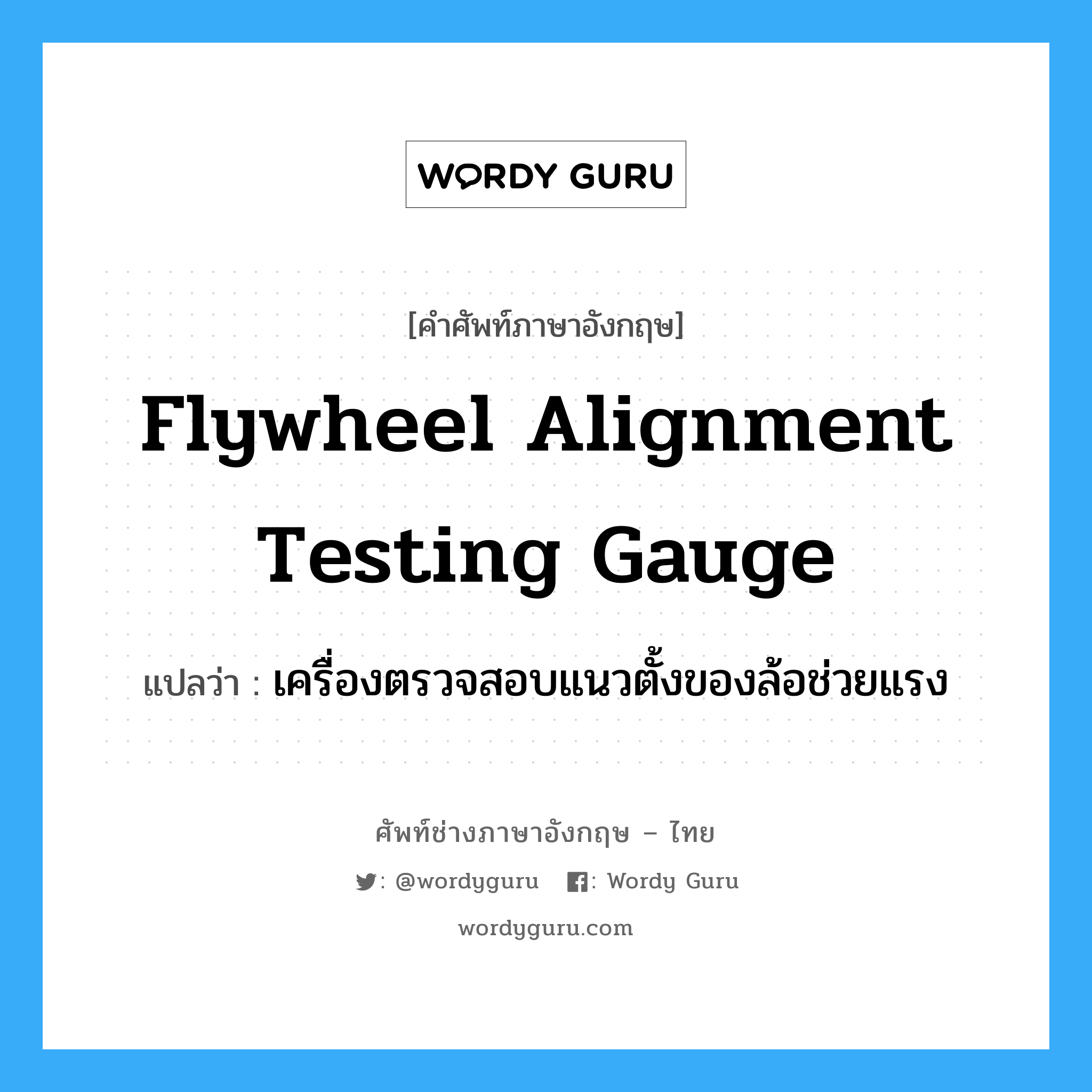 flywheel alignment testing gauge แปลว่า?, คำศัพท์ช่างภาษาอังกฤษ - ไทย flywheel alignment testing gauge คำศัพท์ภาษาอังกฤษ flywheel alignment testing gauge แปลว่า เครื่องตรวจสอบแนวตั้งของล้อช่วยแรง