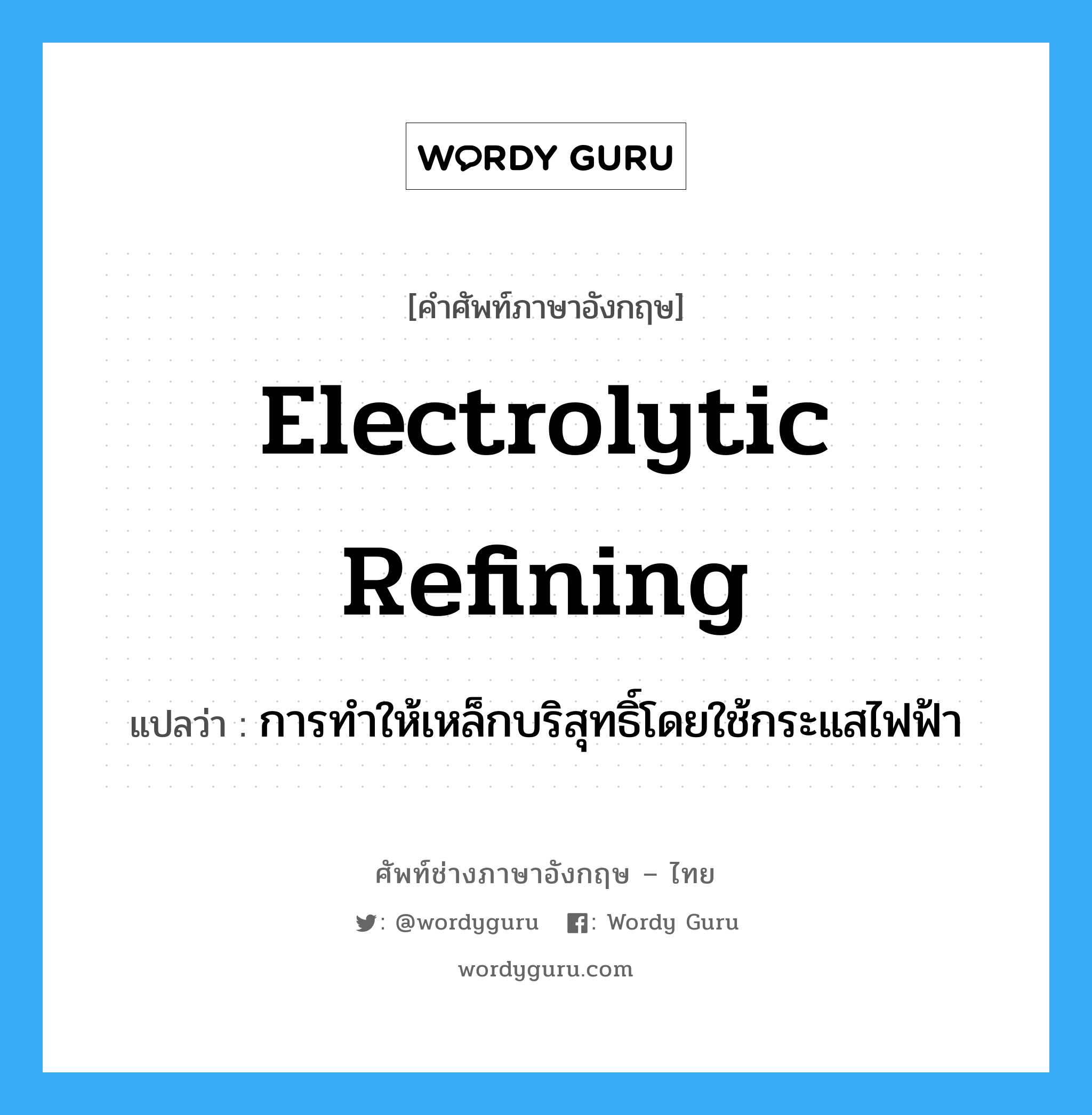 electrolytic refining แปลว่า?, คำศัพท์ช่างภาษาอังกฤษ - ไทย electrolytic refining คำศัพท์ภาษาอังกฤษ electrolytic refining แปลว่า การทำให้เหล็กบริสุทธิ์โดยใช้กระแสไฟฟ้า