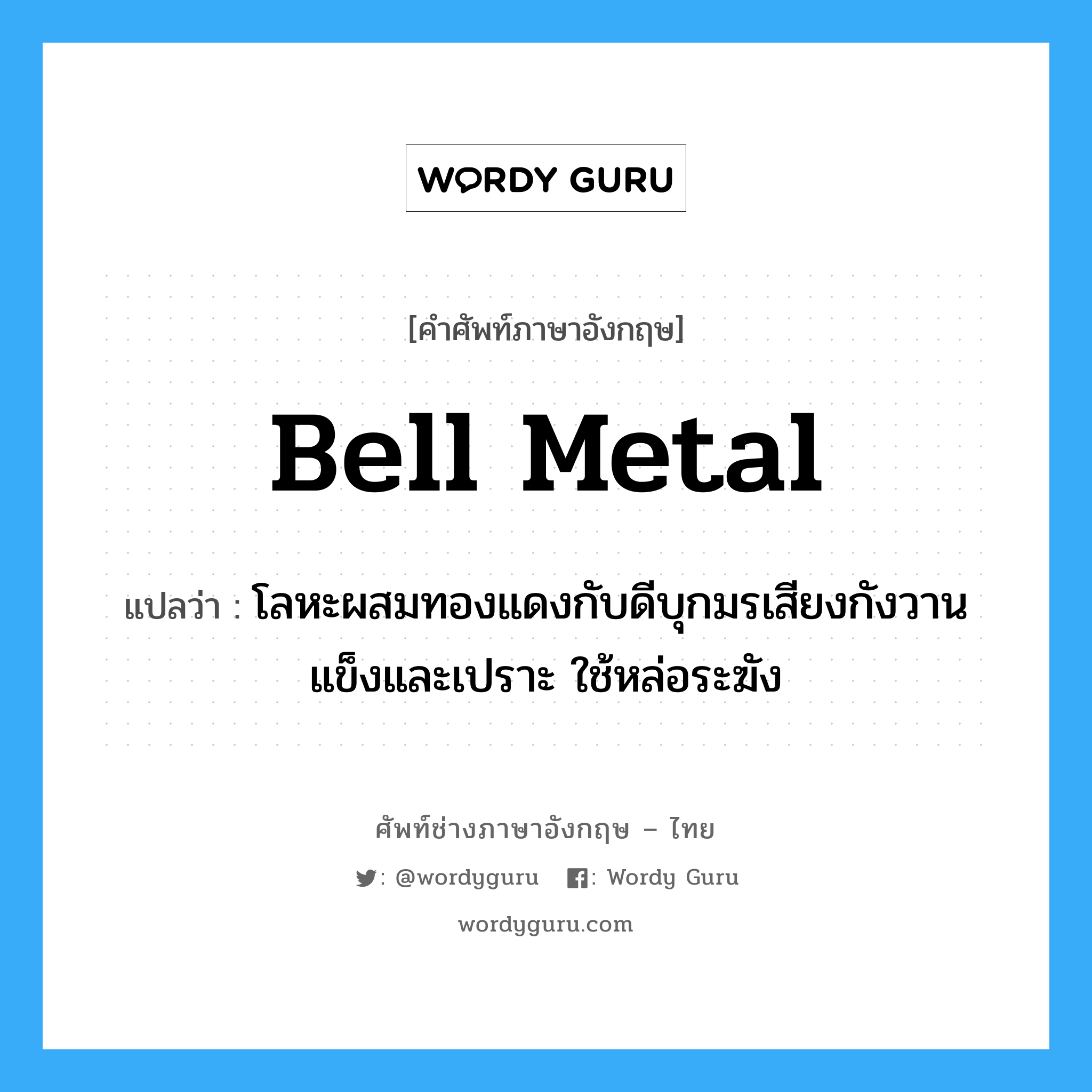 bell metal แปลว่า?, คำศัพท์ช่างภาษาอังกฤษ - ไทย bell metal คำศัพท์ภาษาอังกฤษ bell metal แปลว่า โลหะผสมทองแดงกับดีบุกมรเสียงกังวานแข็งและเปราะ ใช้หล่อระฆัง