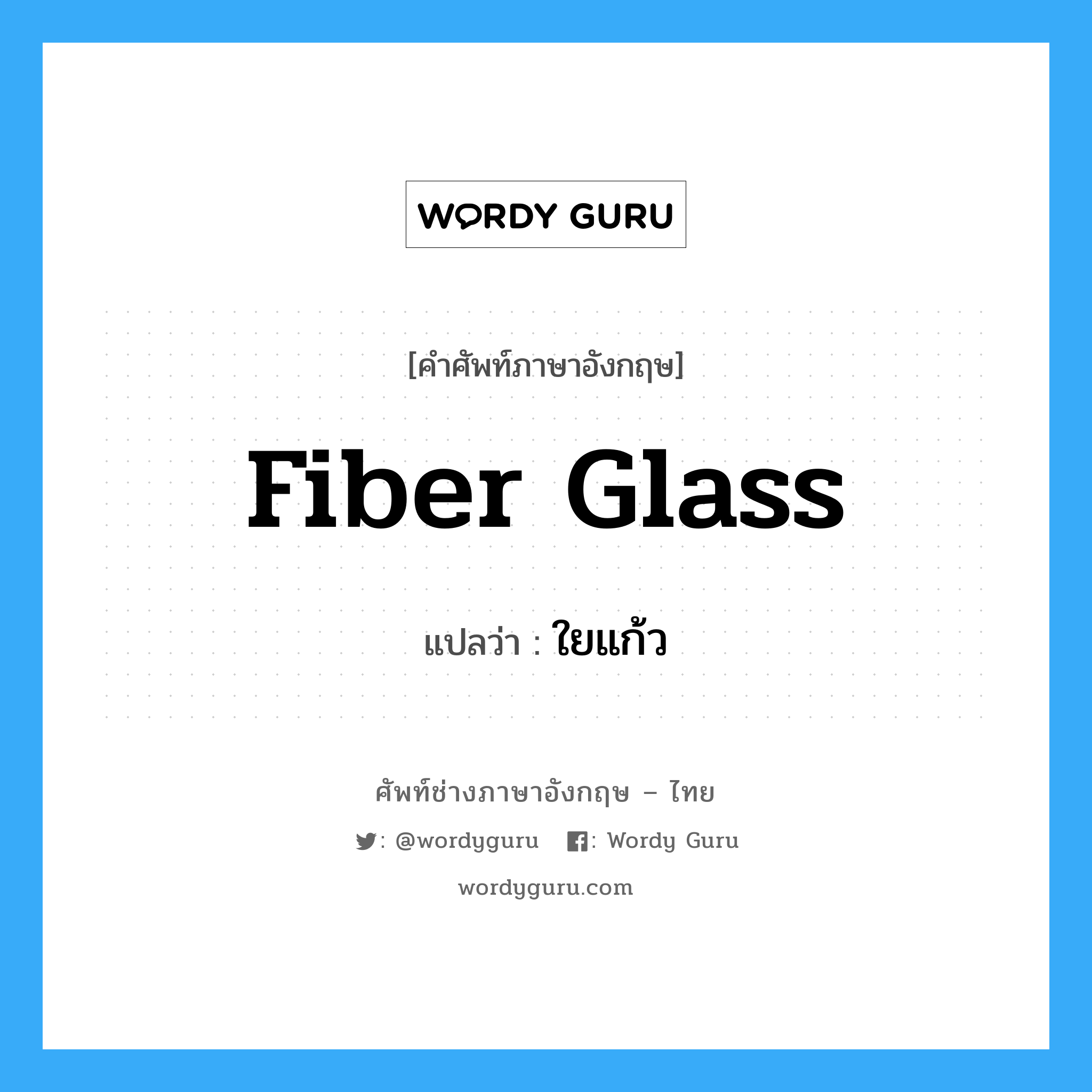 fiber glass แปลว่า?, คำศัพท์ช่างภาษาอังกฤษ - ไทย fiber glass คำศัพท์ภาษาอังกฤษ fiber glass แปลว่า ใยแก้ว