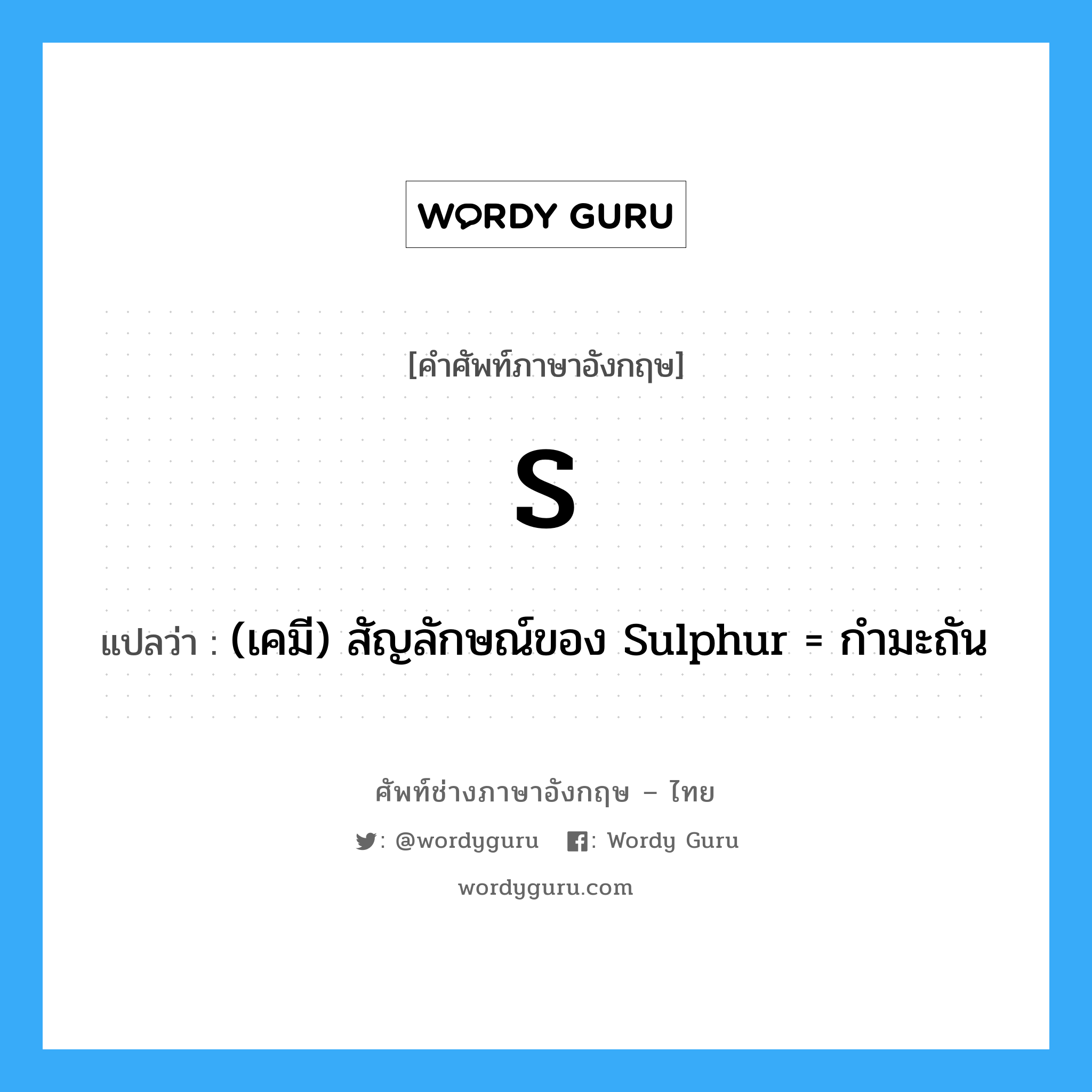 (เคมี) สัญลักษณ์ของ Sulphur = กำมะถัน ภาษาอังกฤษ?, คำศัพท์ช่างภาษาอังกฤษ - ไทย (เคมี) สัญลักษณ์ของ Sulphur = กำมะถัน คำศัพท์ภาษาอังกฤษ (เคมี) สัญลักษณ์ของ Sulphur = กำมะถัน แปลว่า S