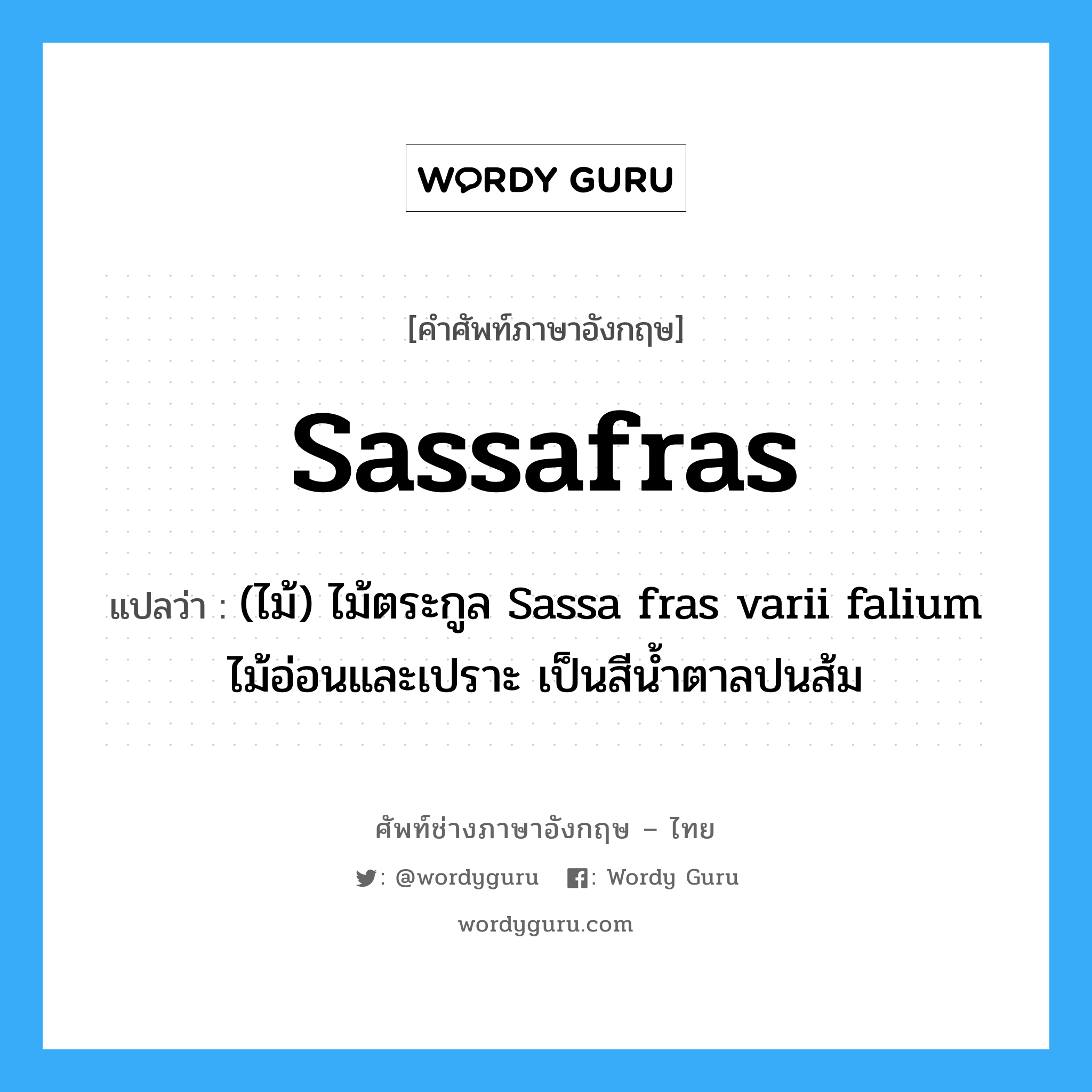 sassafras แปลว่า?, คำศัพท์ช่างภาษาอังกฤษ - ไทย sassafras คำศัพท์ภาษาอังกฤษ sassafras แปลว่า (ไม้) ไม้ตระกูล Sassa fras varii falium ไม้อ่อนและเปราะ เป็นสีน้ำตาลปนส้ม