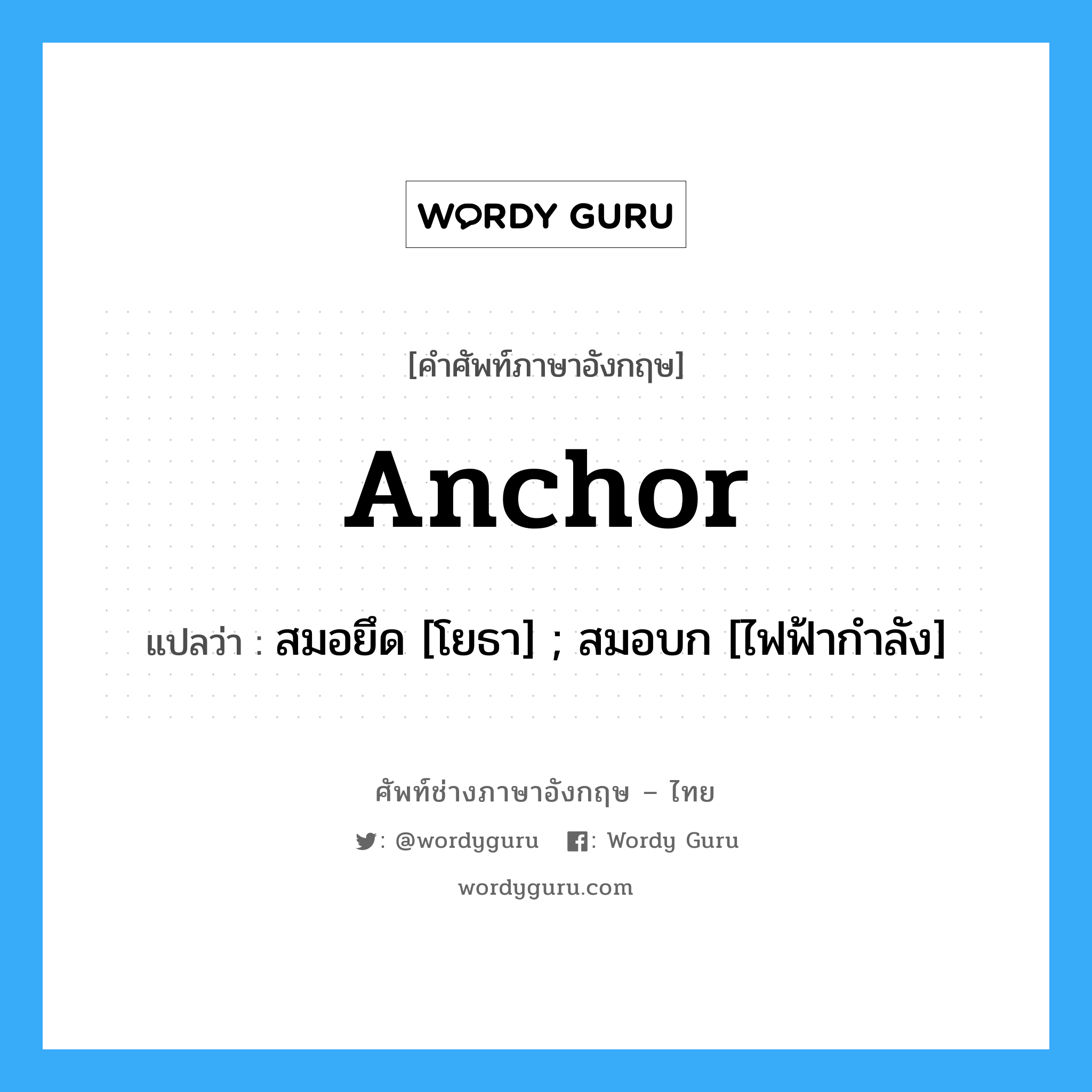 Anchor แปลว่า?, คำศัพท์ช่างภาษาอังกฤษ - ไทย Anchor คำศัพท์ภาษาอังกฤษ Anchor แปลว่า สมอยึด [โยธา] ; สมอบก [ไฟฟ้ากำลัง]