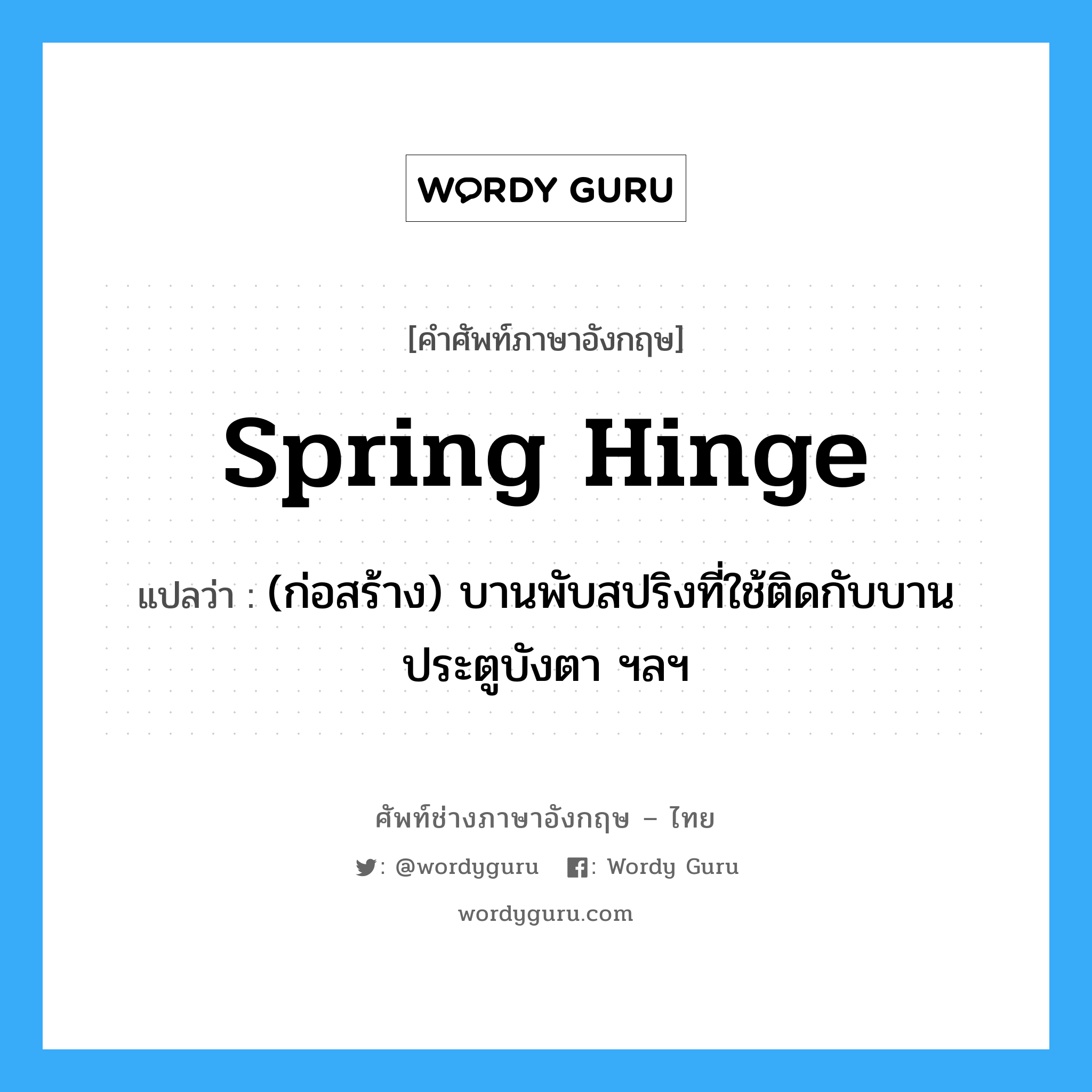 spring hinge แปลว่า?, คำศัพท์ช่างภาษาอังกฤษ - ไทย spring hinge คำศัพท์ภาษาอังกฤษ spring hinge แปลว่า (ก่อสร้าง) บานพับสปริงที่ใช้ติดกับบานประตูบังตา ฯลฯ