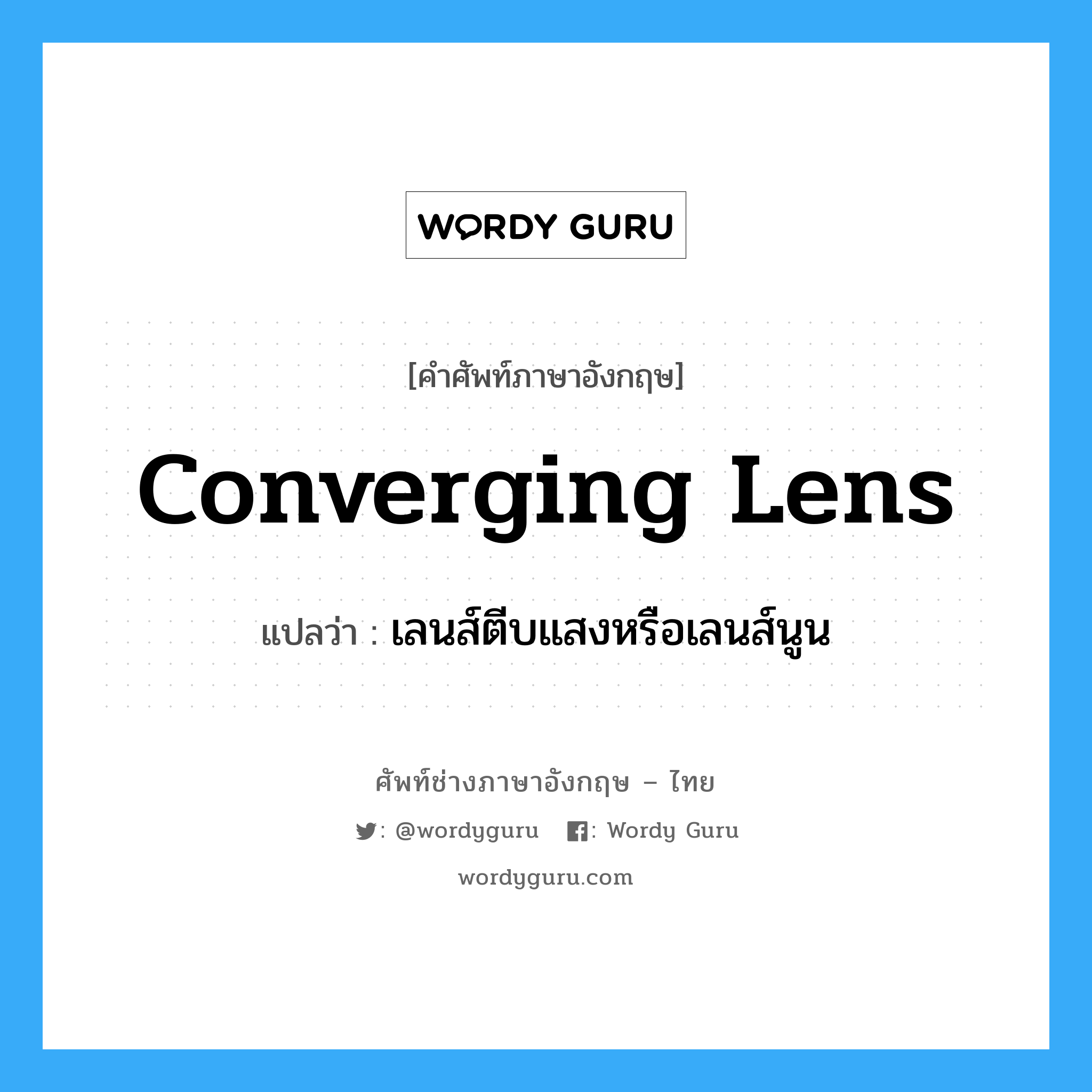 converging lens แปลว่า?, คำศัพท์ช่างภาษาอังกฤษ - ไทย converging lens คำศัพท์ภาษาอังกฤษ converging lens แปลว่า เลนส์ตีบแสงหรือเลนส์นูน