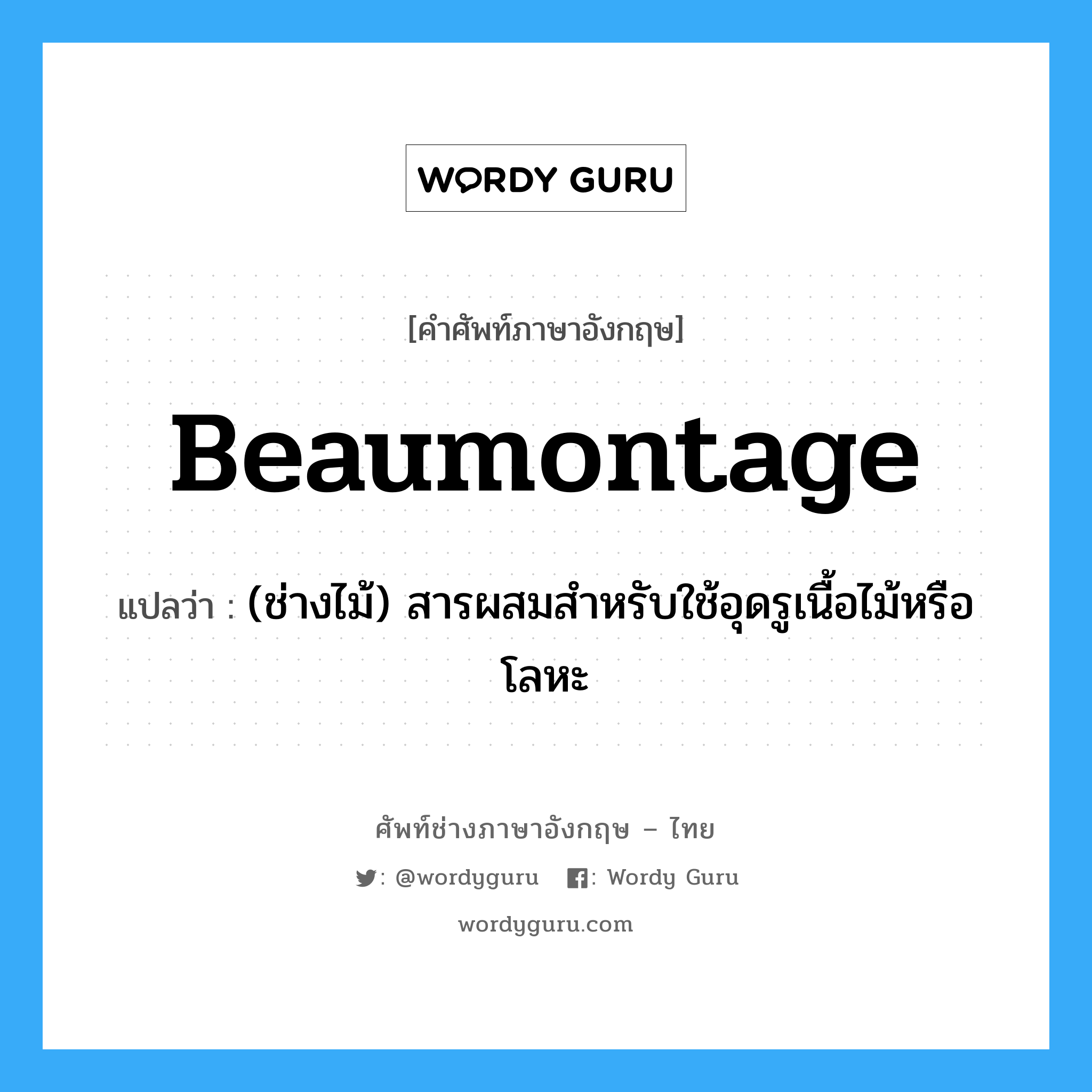 beaumontage แปลว่า?, คำศัพท์ช่างภาษาอังกฤษ - ไทย beaumontage คำศัพท์ภาษาอังกฤษ beaumontage แปลว่า (ช่างไม้) สารผสมสำหรับใช้อุดรูเนื้อไม้หรือโลหะ