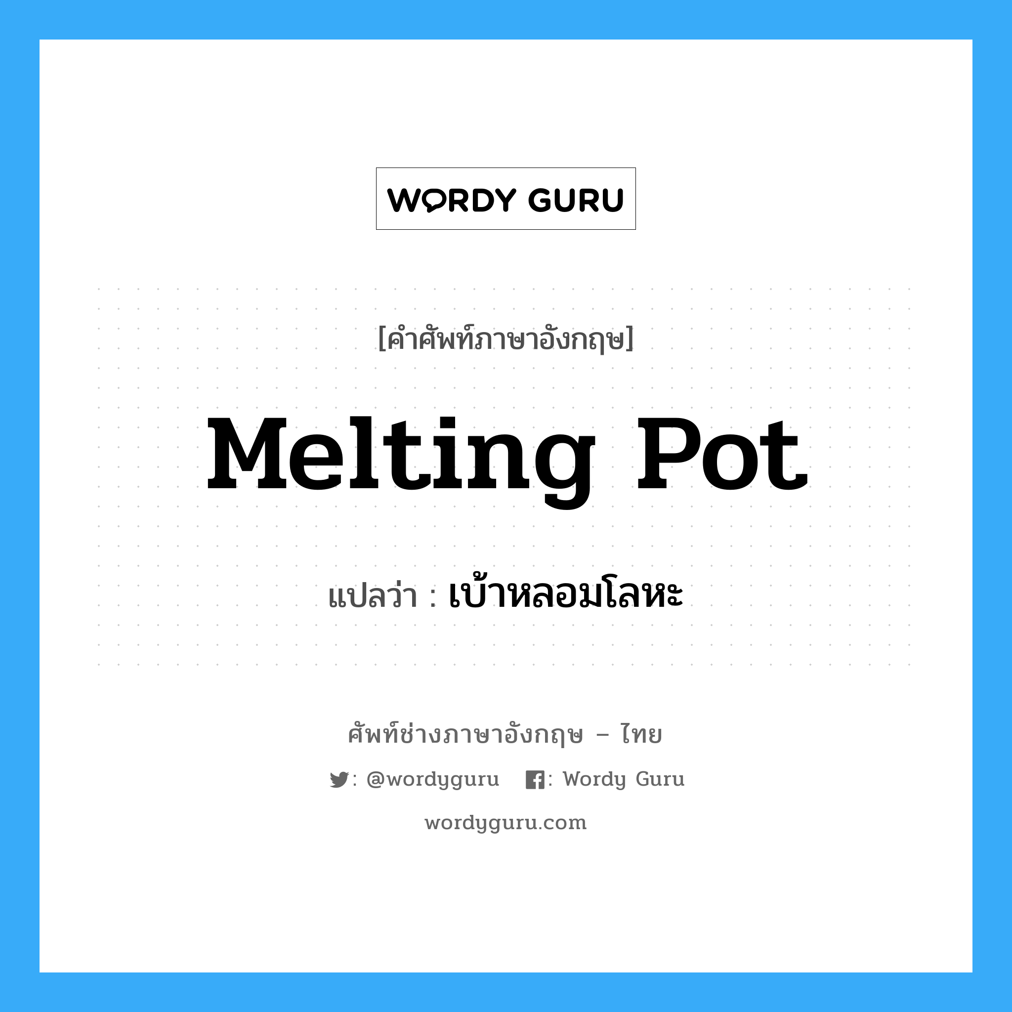 melting pot แปลว่า?, คำศัพท์ช่างภาษาอังกฤษ - ไทย melting pot คำศัพท์ภาษาอังกฤษ melting pot แปลว่า เบ้าหลอมโลหะ