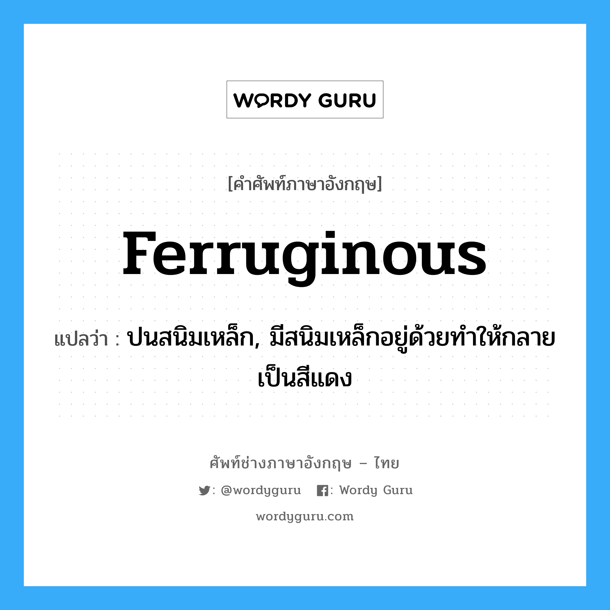 ferruginous แปลว่า?, คำศัพท์ช่างภาษาอังกฤษ - ไทย ferruginous คำศัพท์ภาษาอังกฤษ ferruginous แปลว่า ปนสนิมเหล็ก, มีสนิมเหล็กอยู่ด้วยทำให้กลายเป็นสีแดง