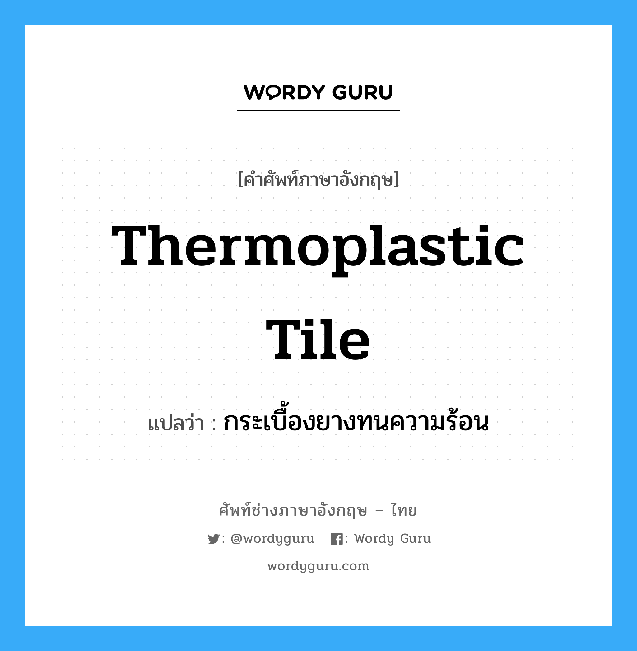 thermoplastic tile แปลว่า?, คำศัพท์ช่างภาษาอังกฤษ - ไทย thermoplastic tile คำศัพท์ภาษาอังกฤษ thermoplastic tile แปลว่า กระเบื้องยางทนความร้อน