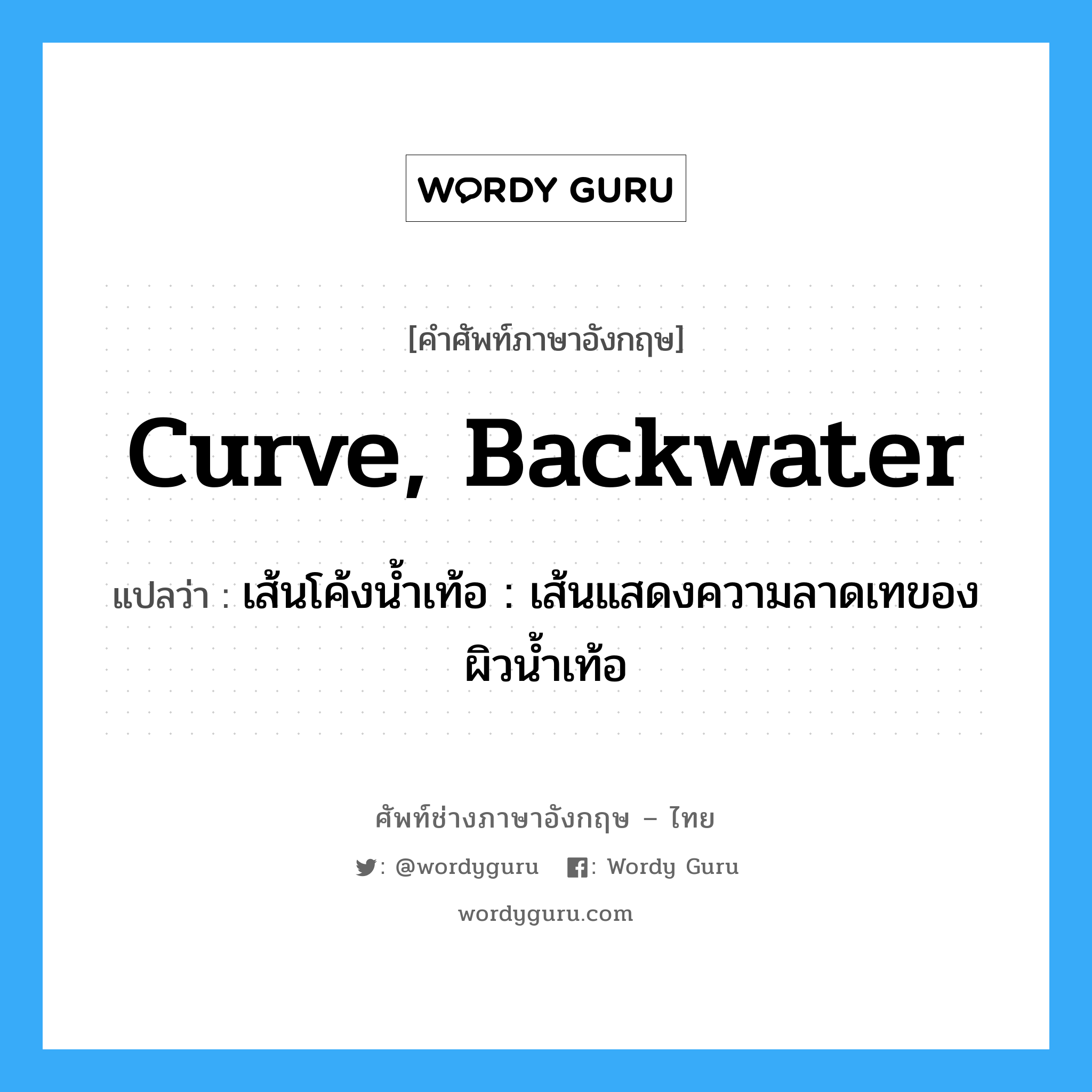 curve, backwater แปลว่า?, คำศัพท์ช่างภาษาอังกฤษ - ไทย curve, backwater คำศัพท์ภาษาอังกฤษ curve, backwater แปลว่า เส้นโค้งน้ำเท้อ : เส้นแสดงความลาดเทของผิวน้ำเท้อ