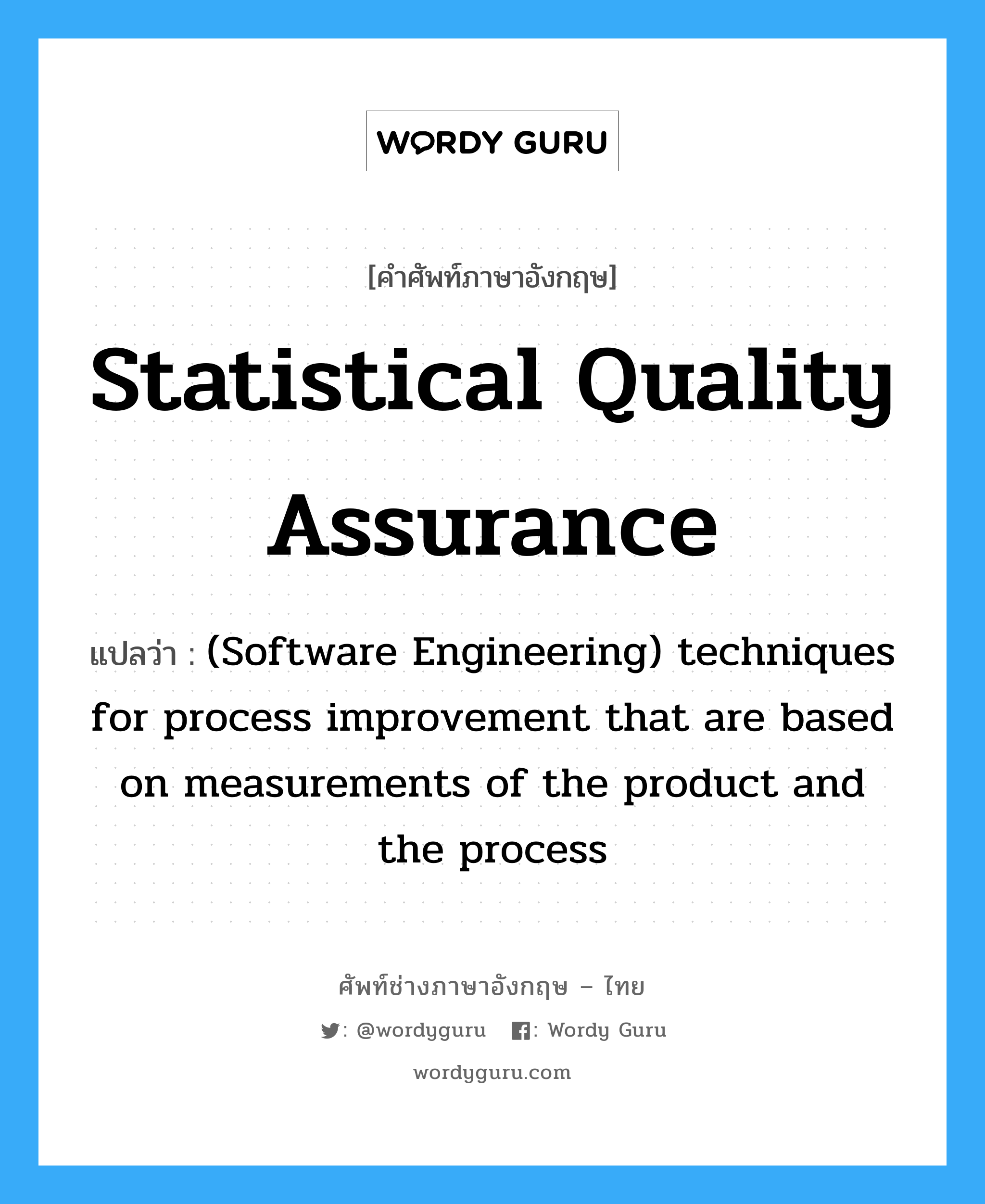 Statistical quality assurance แปลว่า?, คำศัพท์ช่างภาษาอังกฤษ - ไทย Statistical quality assurance คำศัพท์ภาษาอังกฤษ Statistical quality assurance แปลว่า (Software Engineering) techniques for process improvement that are based on measurements of the product and the process