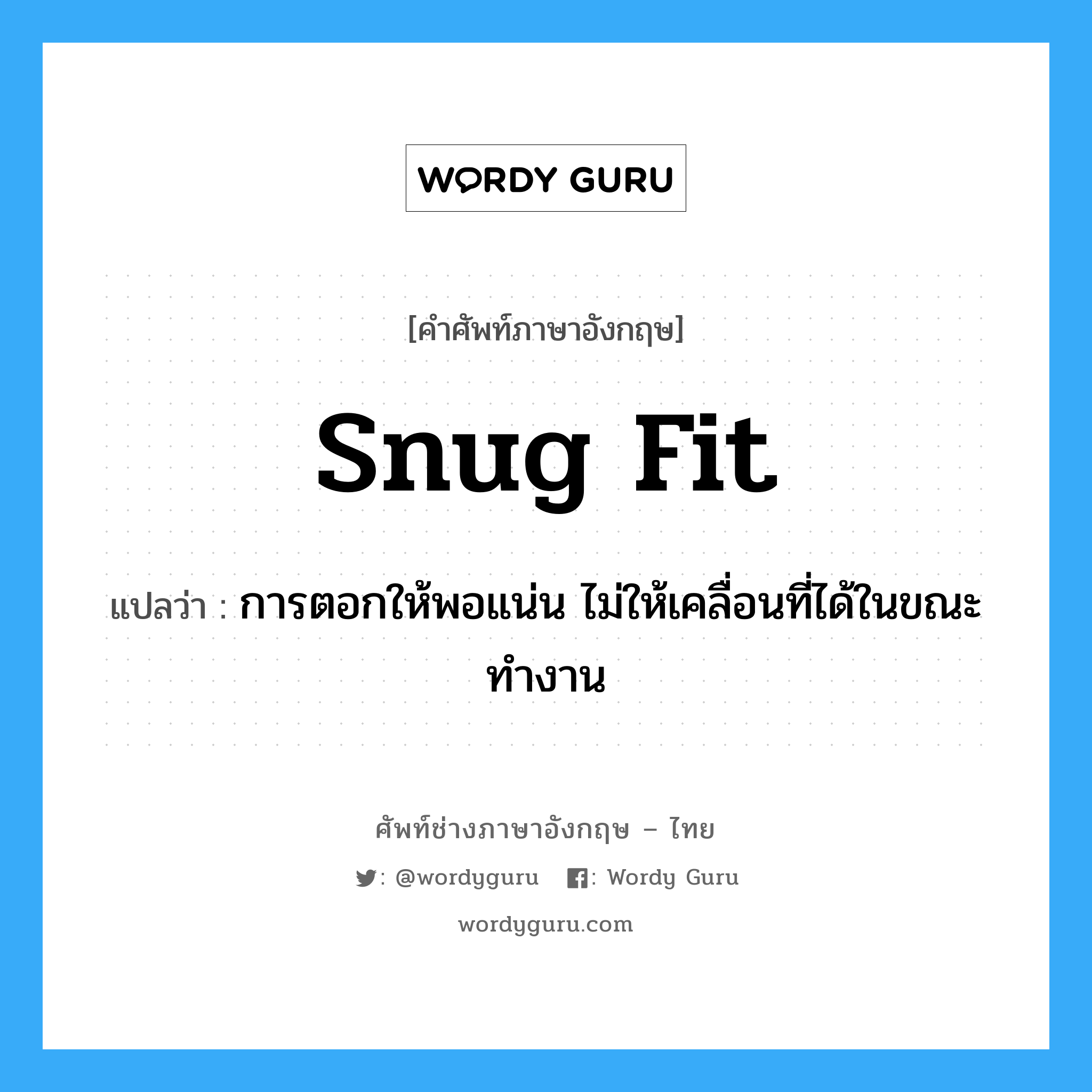 snug fit แปลว่า?, คำศัพท์ช่างภาษาอังกฤษ - ไทย snug fit คำศัพท์ภาษาอังกฤษ snug fit แปลว่า การตอกให้พอแน่น ไม่ให้เคลื่อนที่ได้ในขณะทำงาน