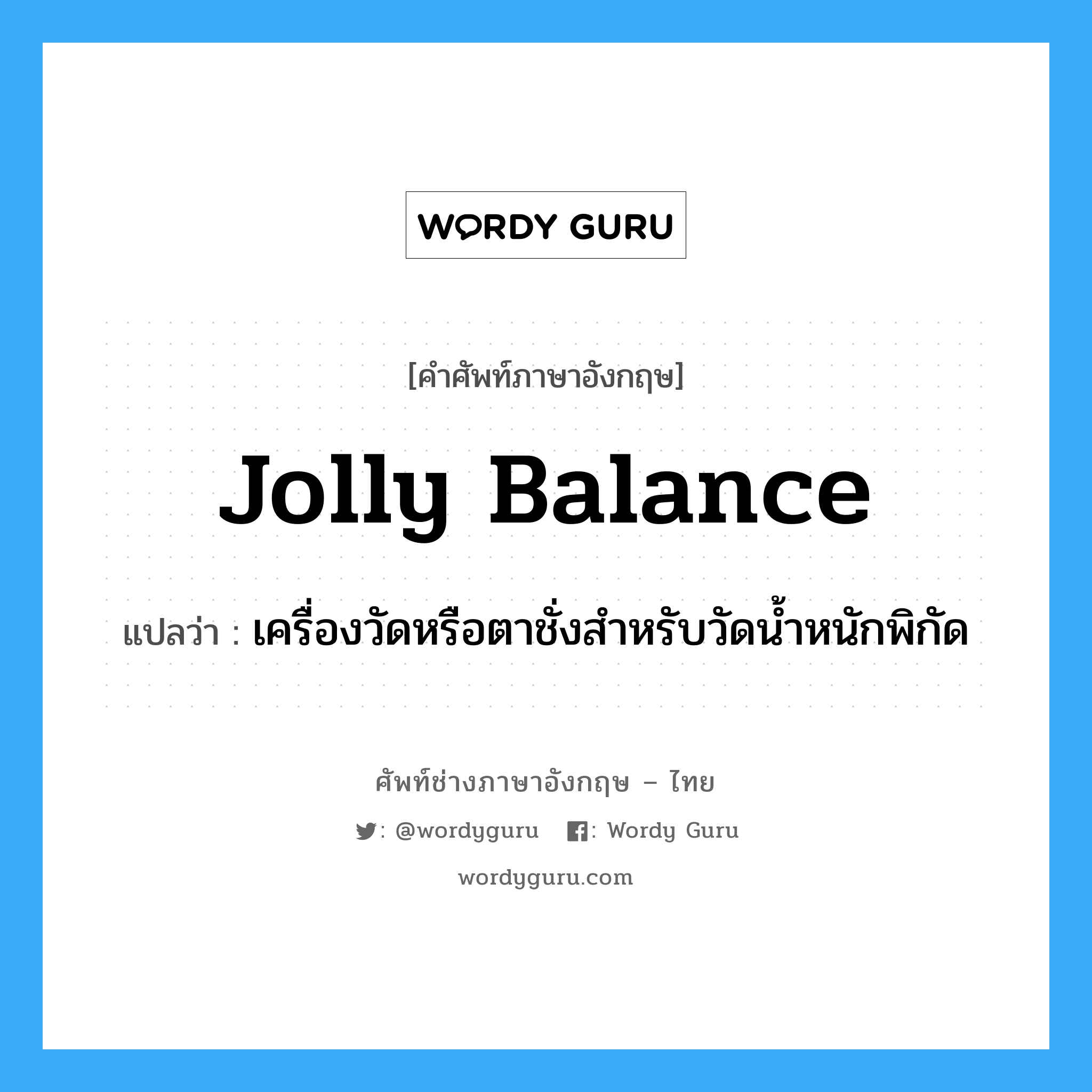 jolly balance แปลว่า?, คำศัพท์ช่างภาษาอังกฤษ - ไทย jolly balance คำศัพท์ภาษาอังกฤษ jolly balance แปลว่า เครื่องวัดหรือตาชั่งสำหรับวัดน้ำหนักพิกัด