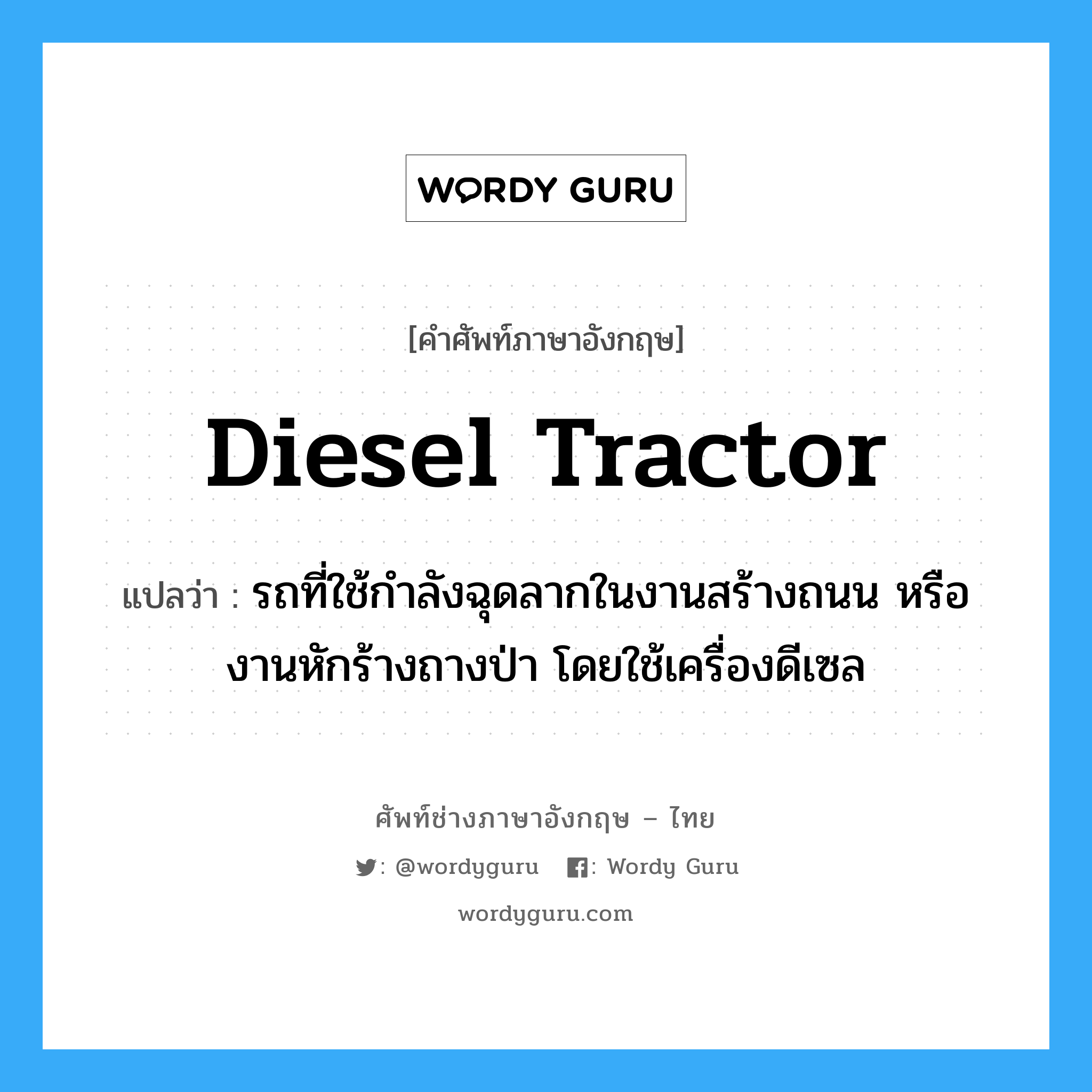 Diesel tractor แปลว่า?, คำศัพท์ช่างภาษาอังกฤษ - ไทย Diesel tractor คำศัพท์ภาษาอังกฤษ Diesel tractor แปลว่า รถที่ใช้กำลังฉุดลากในงานสร้างถนน หรืองานหักร้างถางป่า โดยใช้เครื่องดีเซล