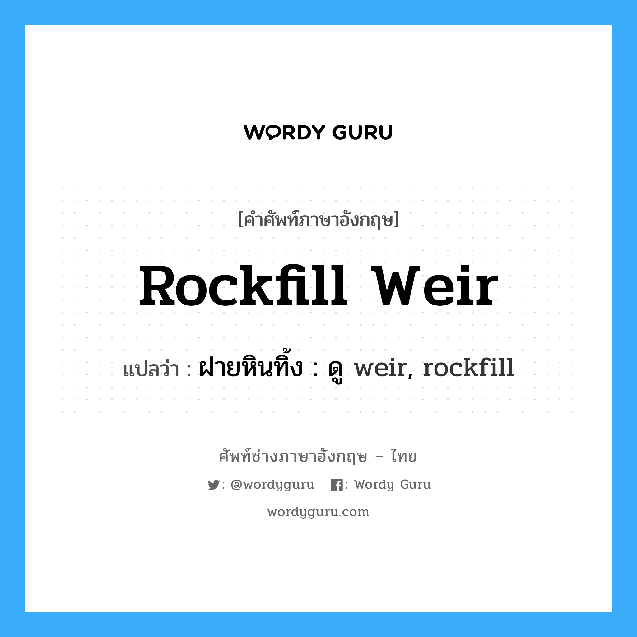 rockfill weir แปลว่า?, คำศัพท์ช่างภาษาอังกฤษ - ไทย rockfill weir คำศัพท์ภาษาอังกฤษ rockfill weir แปลว่า ฝายหินทิ้ง : ดู weir, rockfill